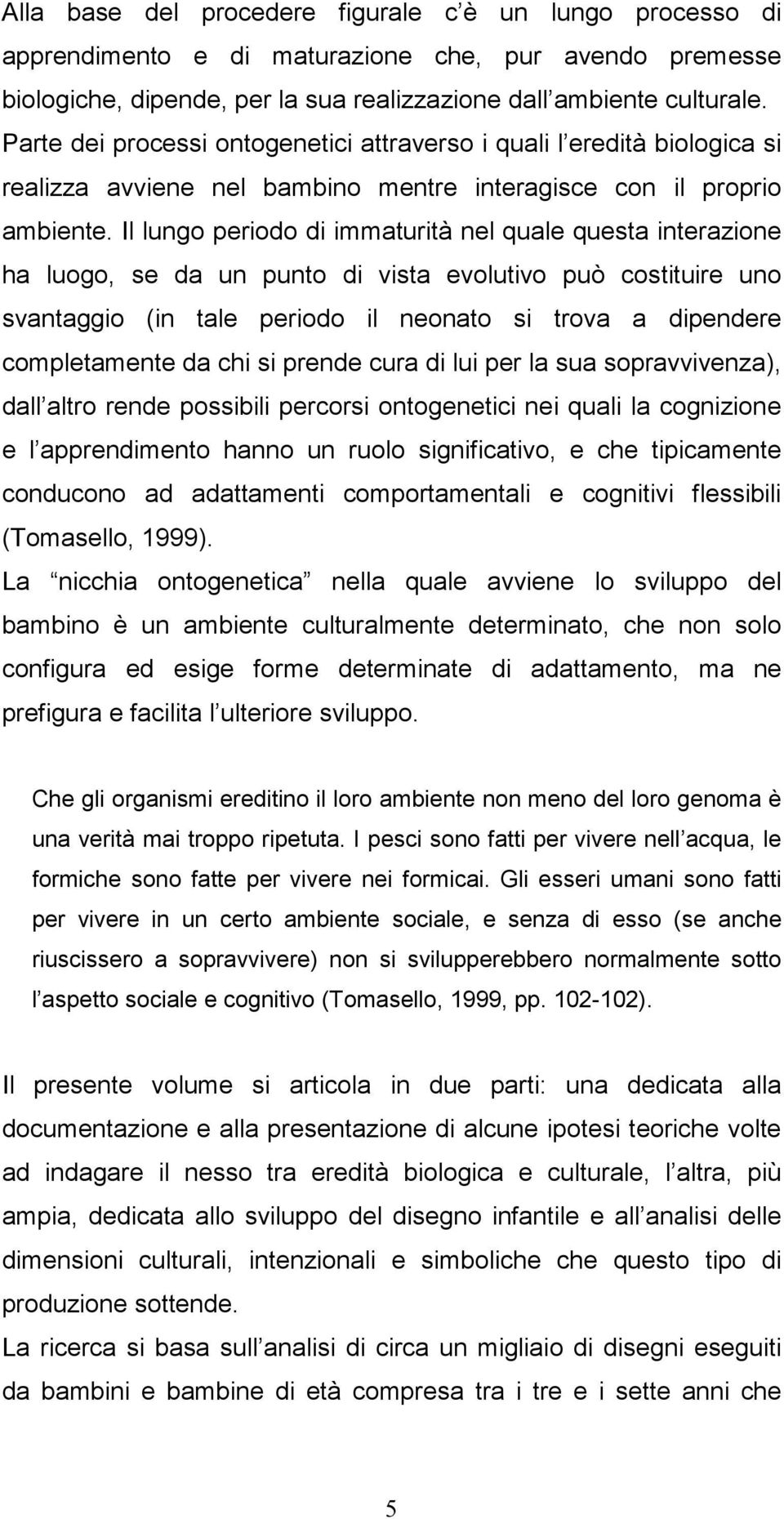 Il lungo periodo di immaturità nel quale questa interazione ha luogo, se da un punto di vista evolutivo può costituire uno svantaggio (in tale periodo il neonato si trova a dipendere completamente da