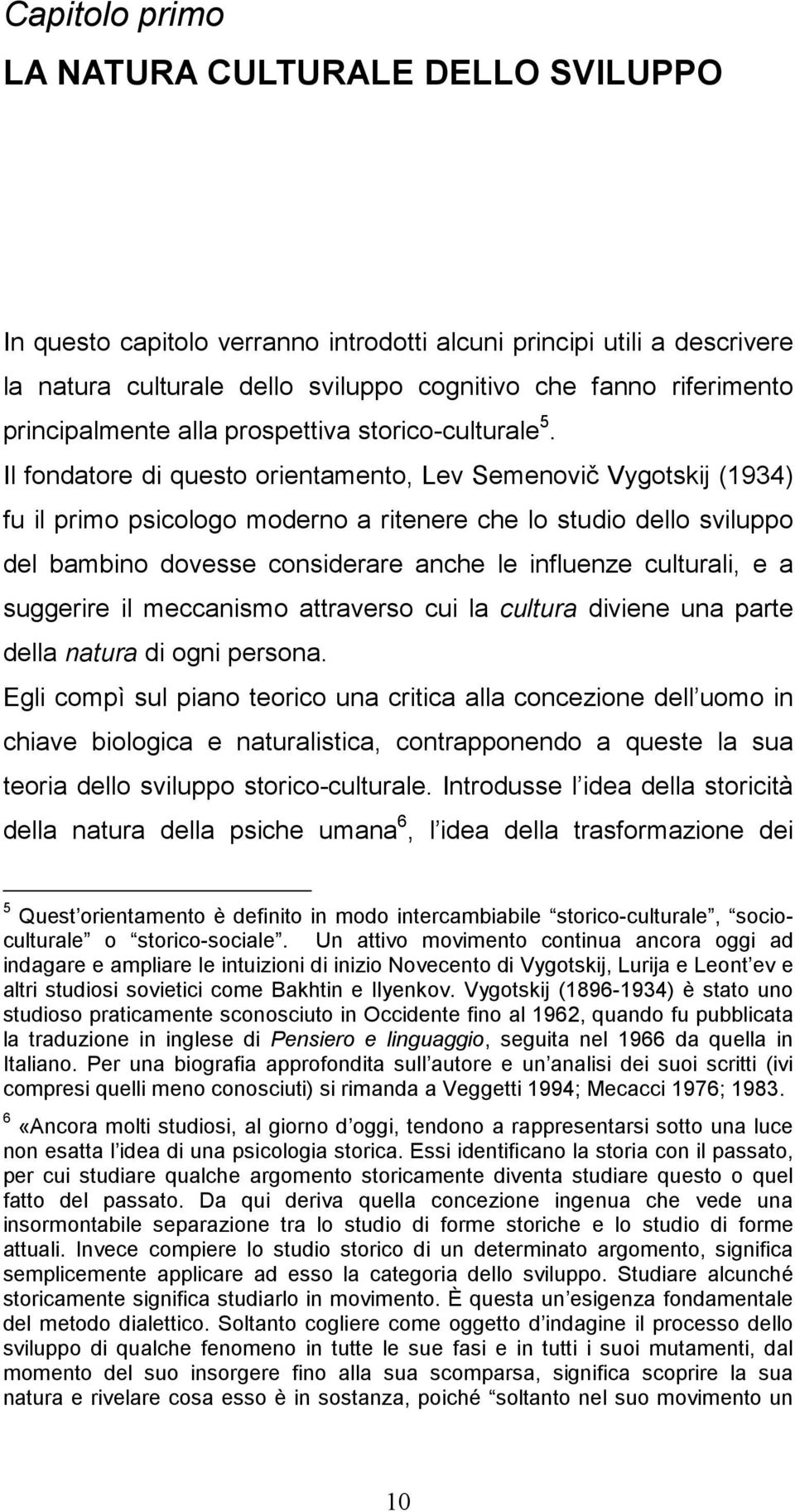 Il fondatore di questo orientamento, Lev Semenovič Vygotskij (1934) fu il primo psicologo moderno a ritenere che lo studio dello sviluppo del bambino dovesse considerare anche le influenze culturali,