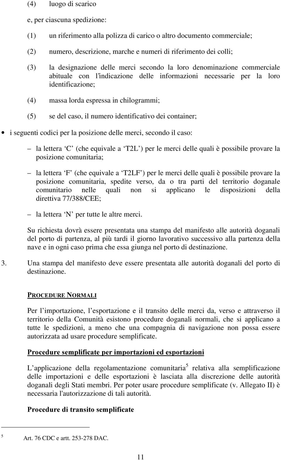 se del caso, il numero identificativo dei container; i seguenti codici per la posizione delle merci, secondo il caso: la lettera C (che equivale a T2L ) per le merci delle quali è possibile provare