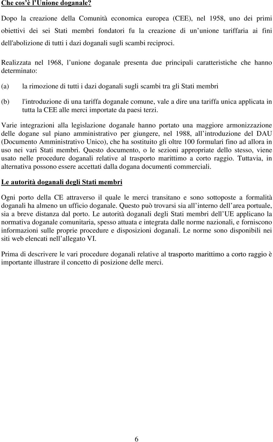 Realizzata nel 1968, l unione doganale presenta due principali caratteristiche che hanno determinato: (a) (b) la rimozione di tutti i dazi doganali sugli scambi tra gli Stati membri l'introduzione di