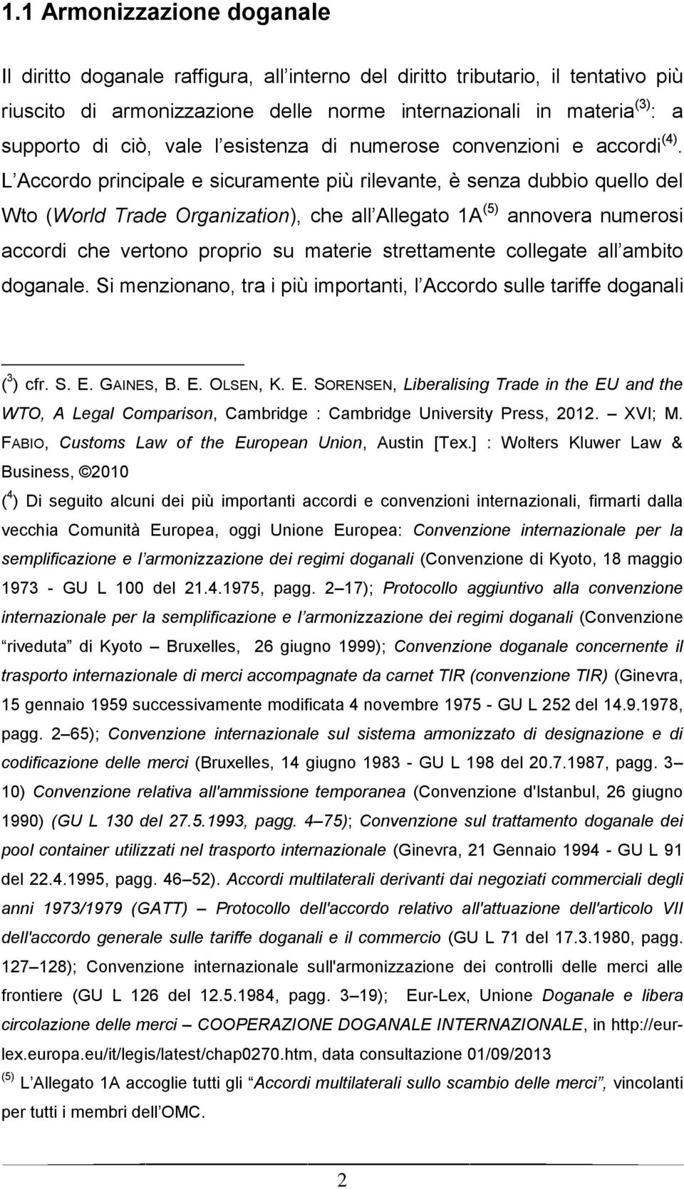 L Accordo principale e sicuramente più rilevante, è senza dubbio quello del Wto (World Trade Organization), che all Allegato 1A (5) annovera numerosi accordi che vertono proprio su materie