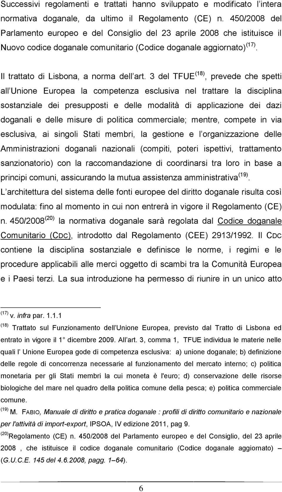 3 del TFUE (18), prevede che spetti all Unione Europea la competenza esclusiva nel trattare la disciplina sostanziale dei presupposti e delle modalità di applicazione dei dazi doganali e delle misure