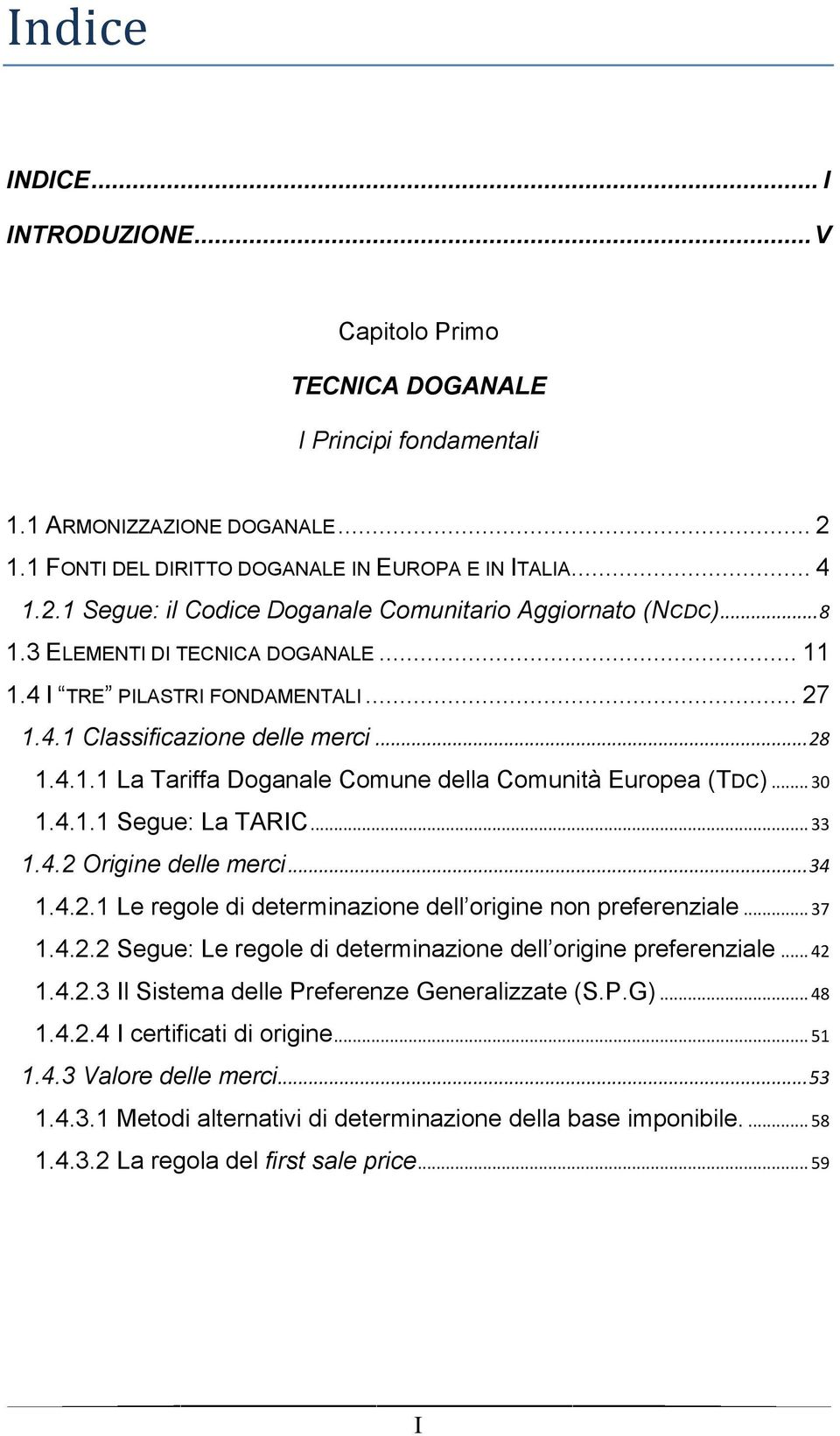 .. 33 1.4.2 Origine delle merci... 34 1.4.2.1 Le regole di determinazione dell origine non preferenziale... 37 1.4.2.2 Segue: Le regole di determinazione dell origine preferenziale... 42 1.4.2.3 Il Sistema delle Preferenze Generalizzate (S.