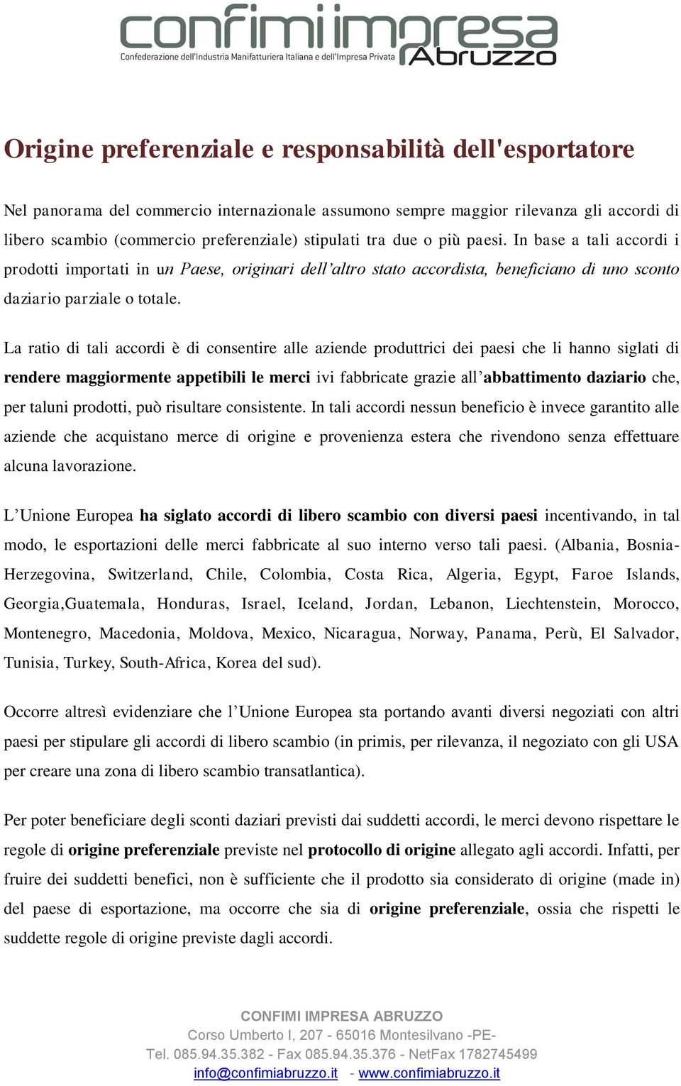 La ratio di tali accordi è di consentire alle aziende produttrici dei paesi che li hanno siglati di rendere maggiormente appetibili le merci ivi fabbricate grazie all abbattimento daziario che, per