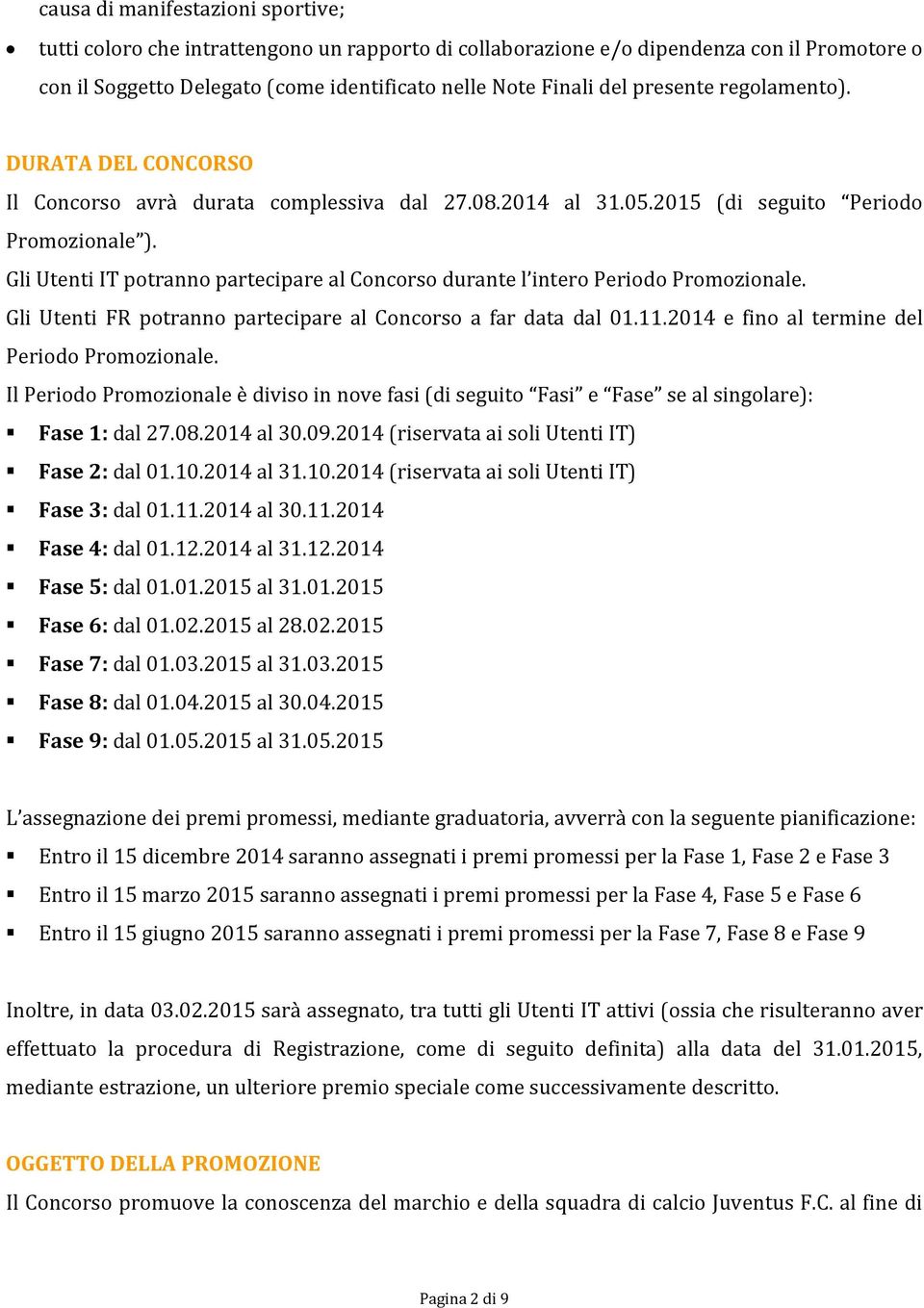 Gli Utenti IT potranno partecipare al Concorso durante l intero Periodo Promozionale. Gli Utenti FR potranno partecipare al Concorso a far data dal 01.11.