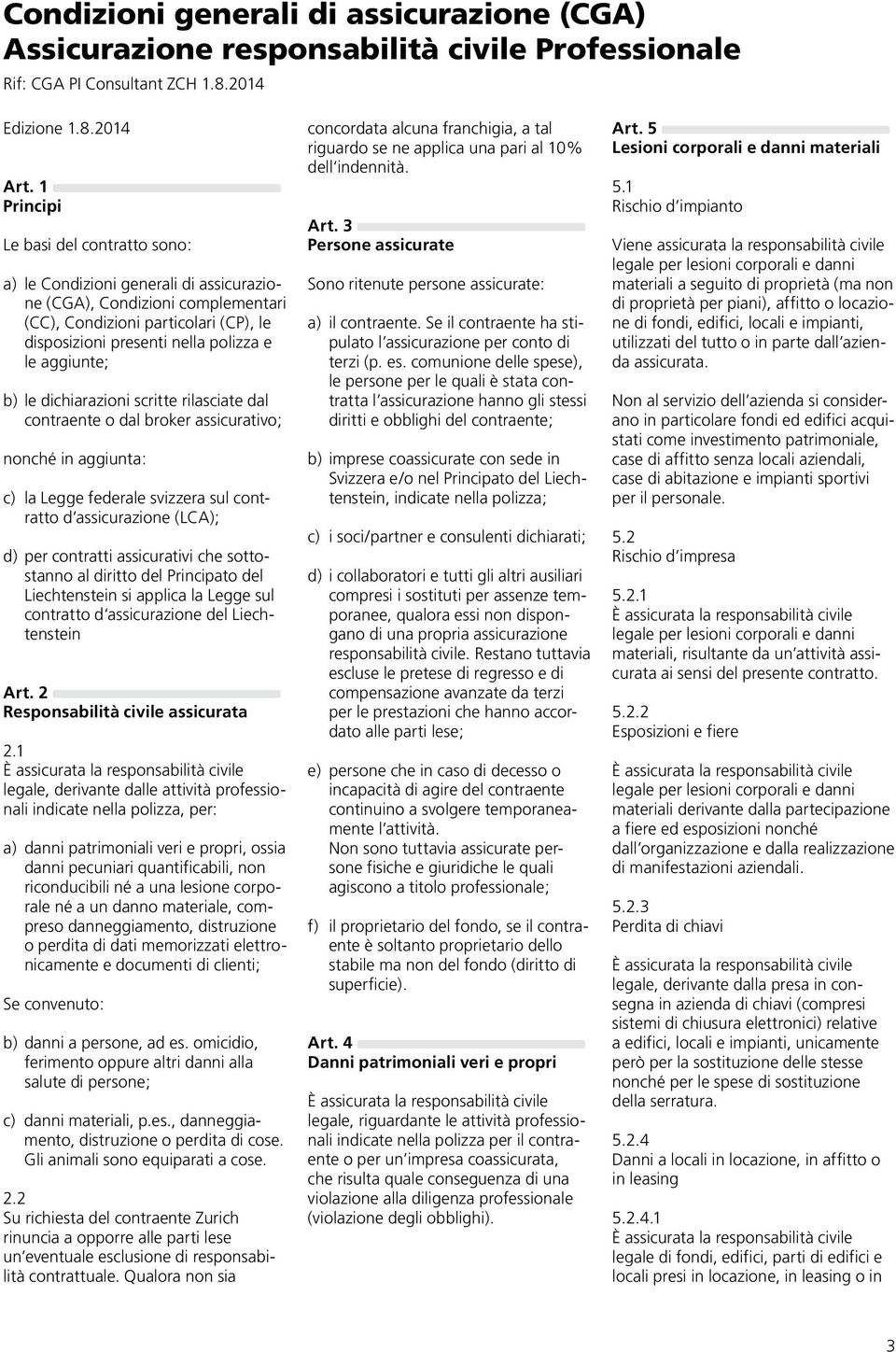 aggiunte; b) le dichiarazioni scritte rilasciate dal contraente o dal broker assicurativo; nonché in aggiunta: c) la Legge federale svizzera sul contratto d assicurazione (LCA); d) per contratti