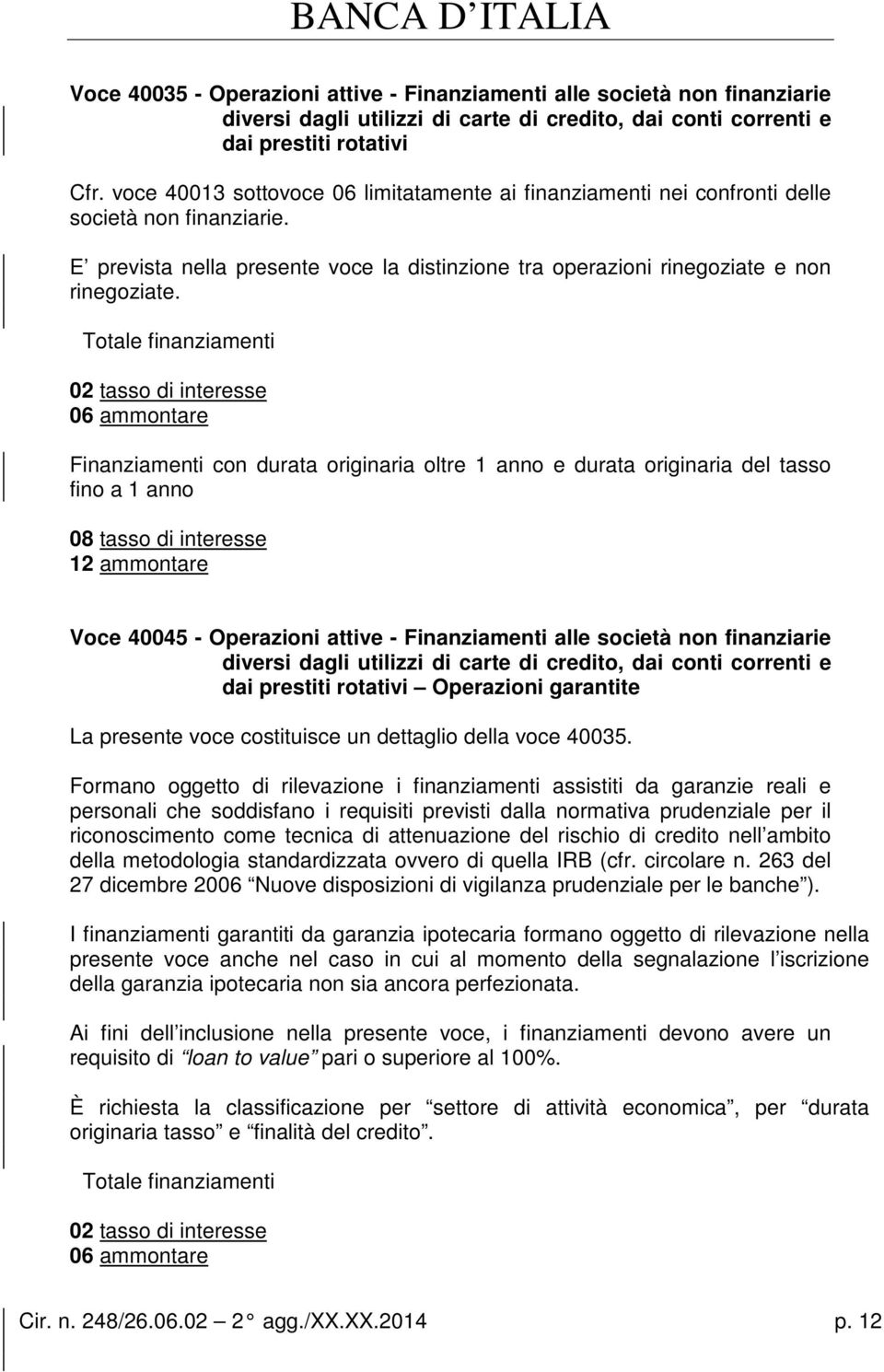 Totale finanziamenti 02 tasso di interesse 06 ammontare Finanziamenti con durata originaria oltre 1 anno e durata originaria del tasso fino a 1 anno 08 tasso di interesse 12 ammontare Voce 40045 -