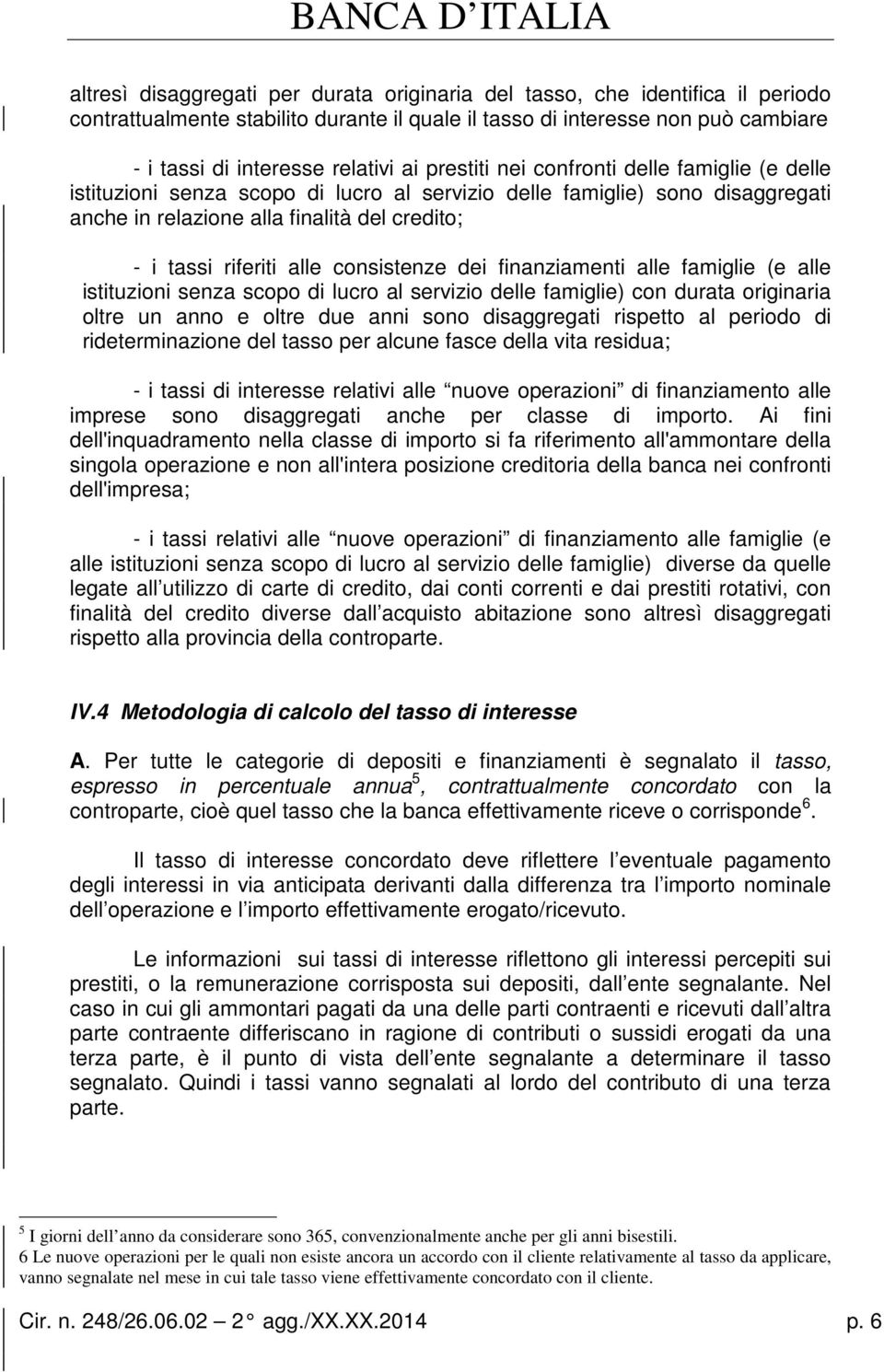 consistenze dei finanziamenti alle famiglie (e alle istituzioni senza scopo di lucro al servizio delle famiglie) con durata originaria oltre un anno e oltre due anni sono disaggregati rispetto al