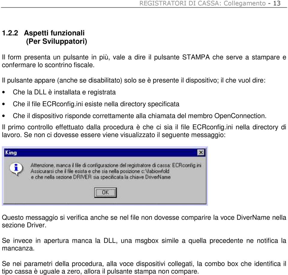 Il pulsante appare (anche se disabilitato) solo se è presente il dispositivo; il che vuol dire: Che la DLL è installata e registrata Che il file ECRconfig.