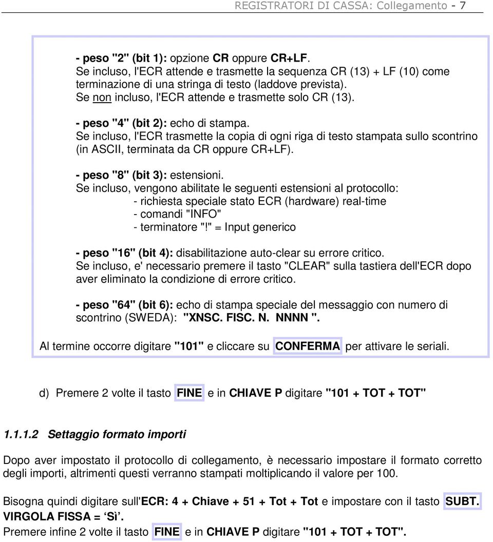 - peso "4" (bit 2): echo di stampa. Se incluso, l'ecr trasmette la copia di ogni riga di testo stampata sullo scontrino (in ASCII, terminata da CR oppure CR+LF). - peso "8" (bit 3): estensioni.