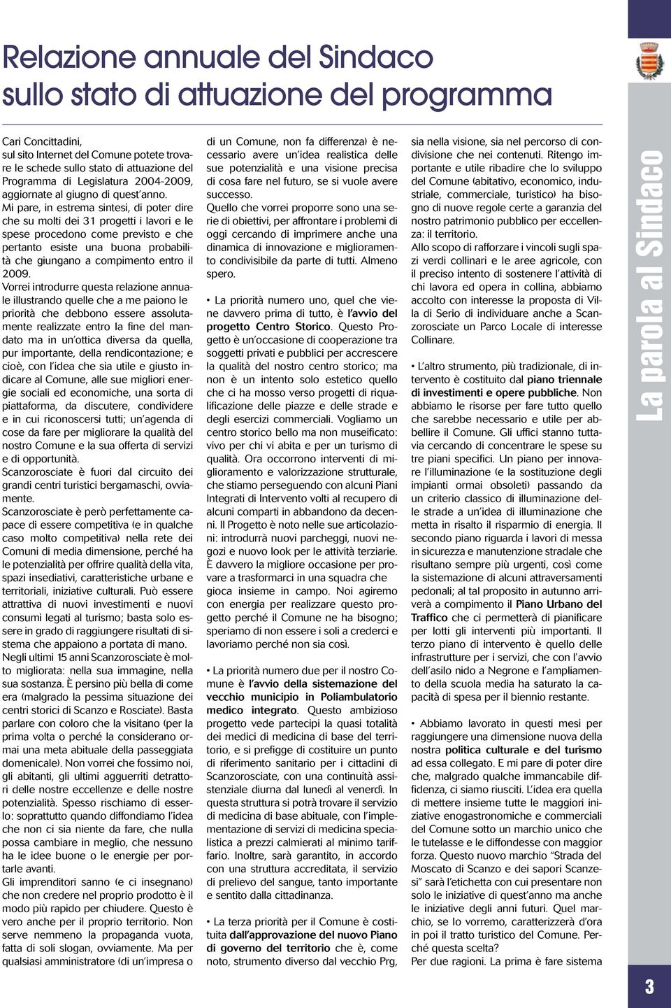 Mi pare, in estrema sintesi, di poter dire che su molti dei 31 progetti i lavori e le spese procedono come previsto e che pertanto esiste una buona probabilità che giungano a compimento entro il 2009.