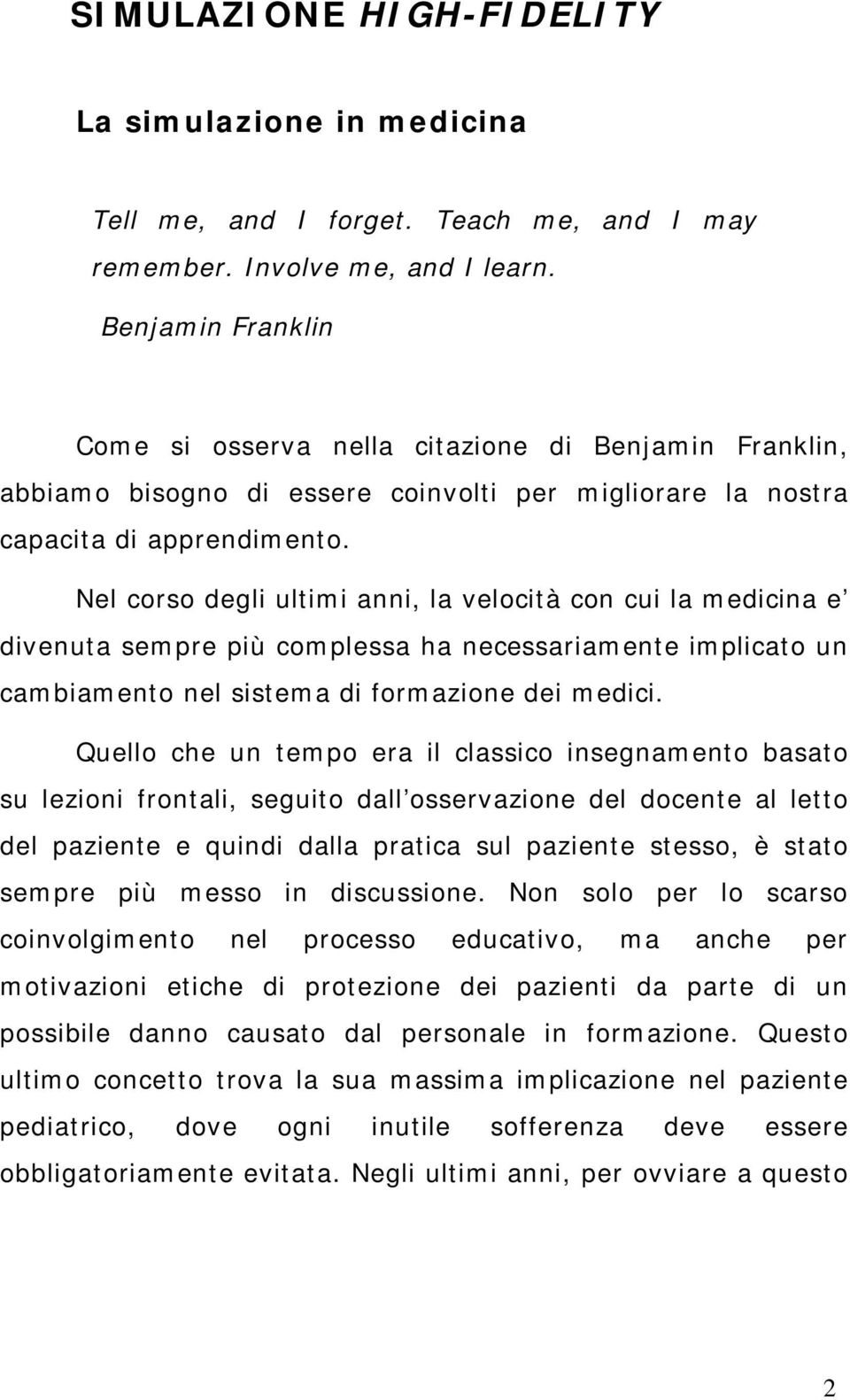 Nel corso degli ultimi anni, la velocità con cui la medicina e divenuta sempre più complessa ha necessariamente implicato un cambiamento nel sistema di formazione dei medici.