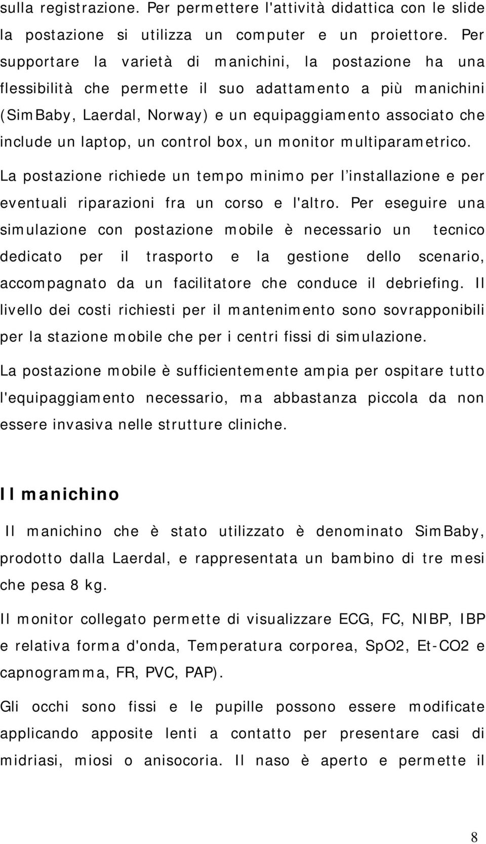 laptop, un control box, un monitor multiparametrico. La postazione richiede un tempo minimo per l installazione e per eventuali riparazioni fra un corso e l'altro.