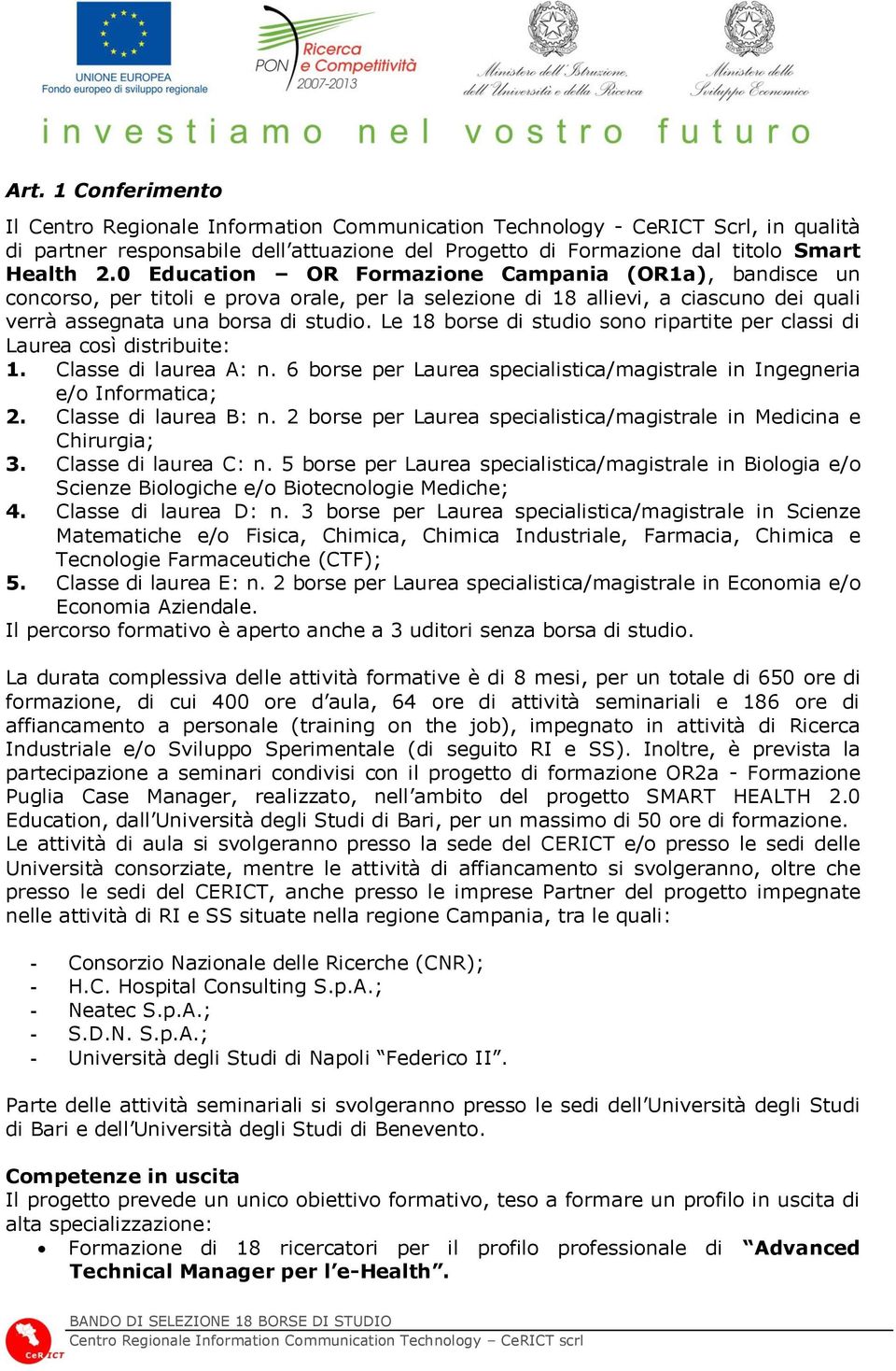 Le 18 borse di studio sono ripartite per classi di Laurea così distribuite: 1. Classe di laurea A: n. 6 borse per Laurea specialistica/magistrale in Ingegneria e/o Informatica; 2.