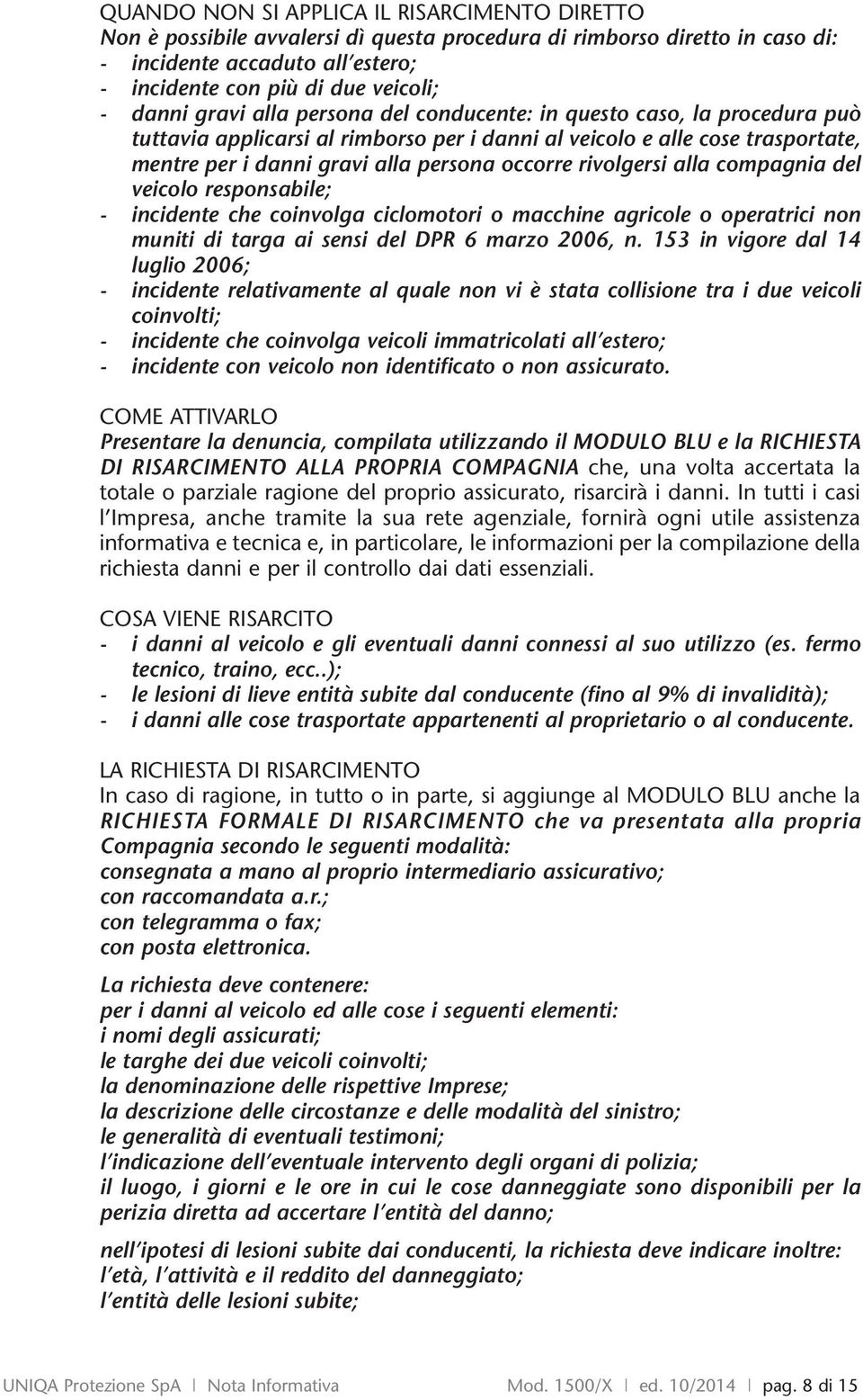 rivolgersi alla compagnia del veicolo responsabile; - incidente che coinvolga ciclomotori o macchine agricole o operatrici non muniti di targa ai sensi del DPR 6 marzo 2006, n.