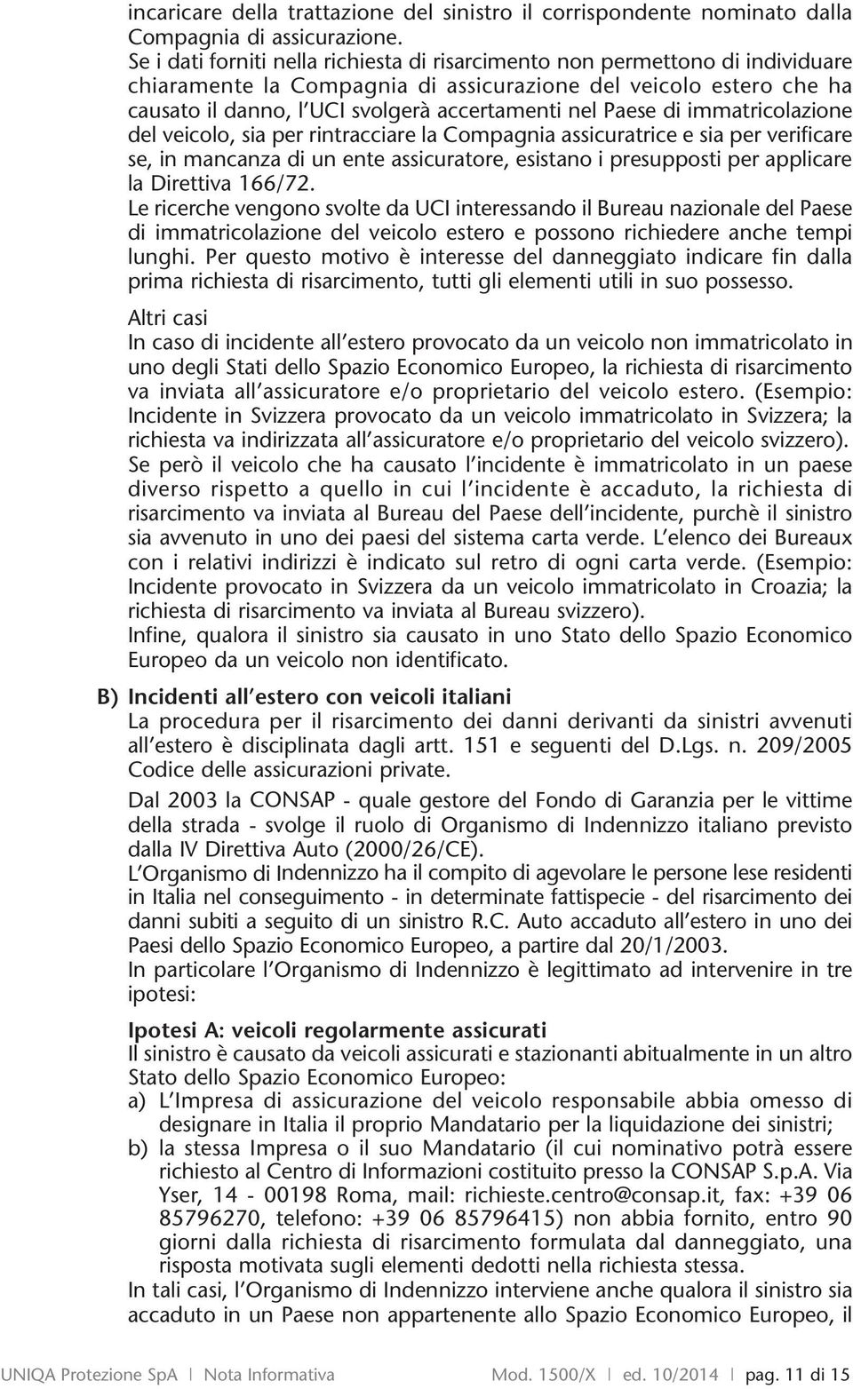 Paese di immatricolazione del veicolo, sia per rintracciare la Compagnia assicuratrice e sia per verificare se, in mancanza di un ente assicuratore, esistano i presupposti per applicare la Direttiva