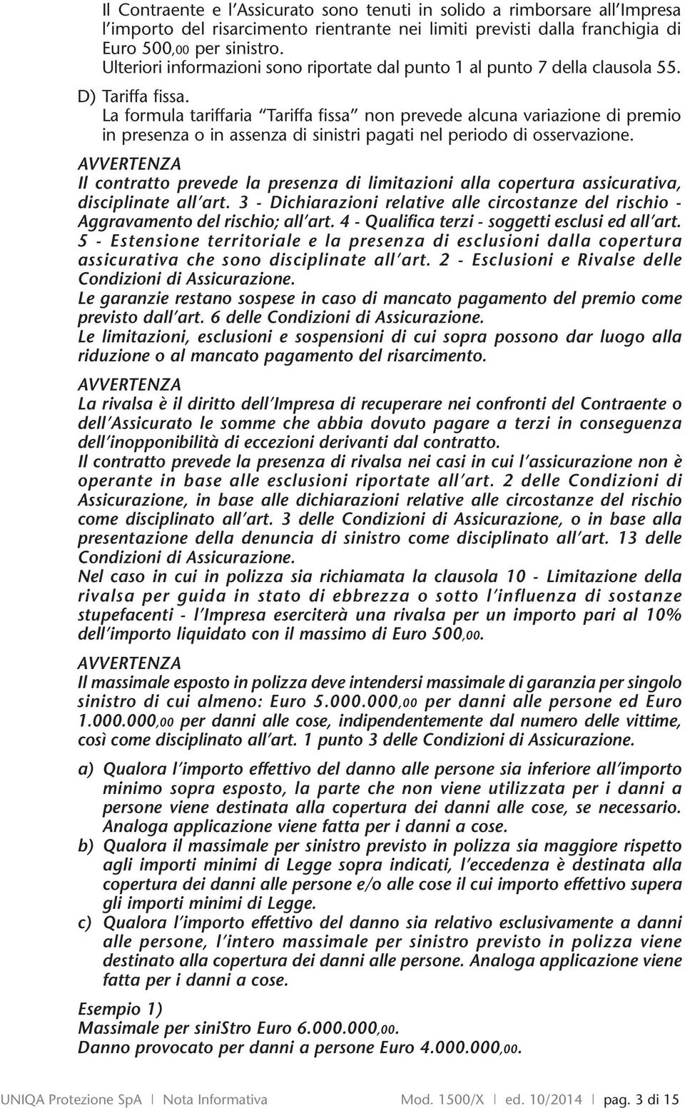 La formula tariffaria Tariffa fissa non prevede alcuna variazione di premio in presenza o in assenza di sinistri pagati nel periodo di osservazione.