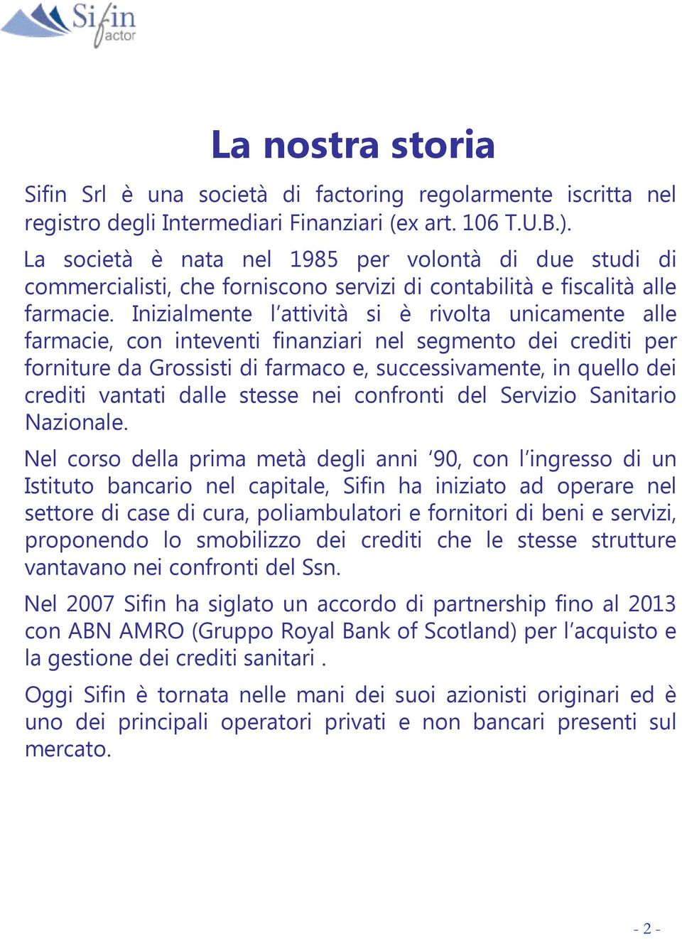 Inizialmente l attività si è rivolta unicamente alle farmacie, con inteventi finanziari nel segmento dei crediti per forniture da Grossisti di farmaco e, successivamente, in quello dei crediti