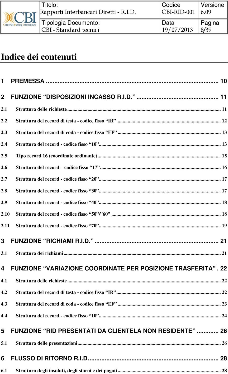 7 Struttura del record - codice fisso 20... 17 2.8 Struttura del record - codice fisso 30... 17 2.9 Struttura del record - codice fisso 40... 18 2.10 Struttura del record - codice fisso 50 / 60... 18 2.11 Struttura del record - codice fisso 70.