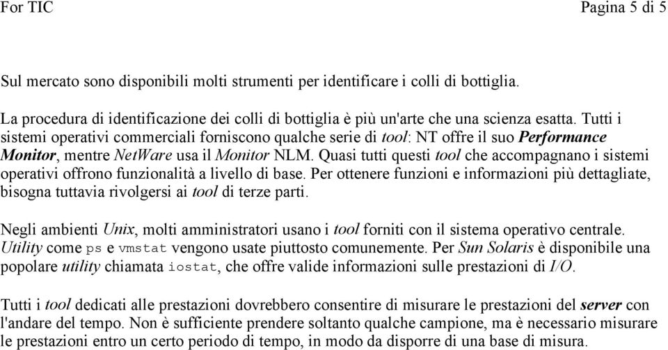 Quasi tutti questi tool che accompagnano i sistemi operativi offrono funzionalità a livello di base.