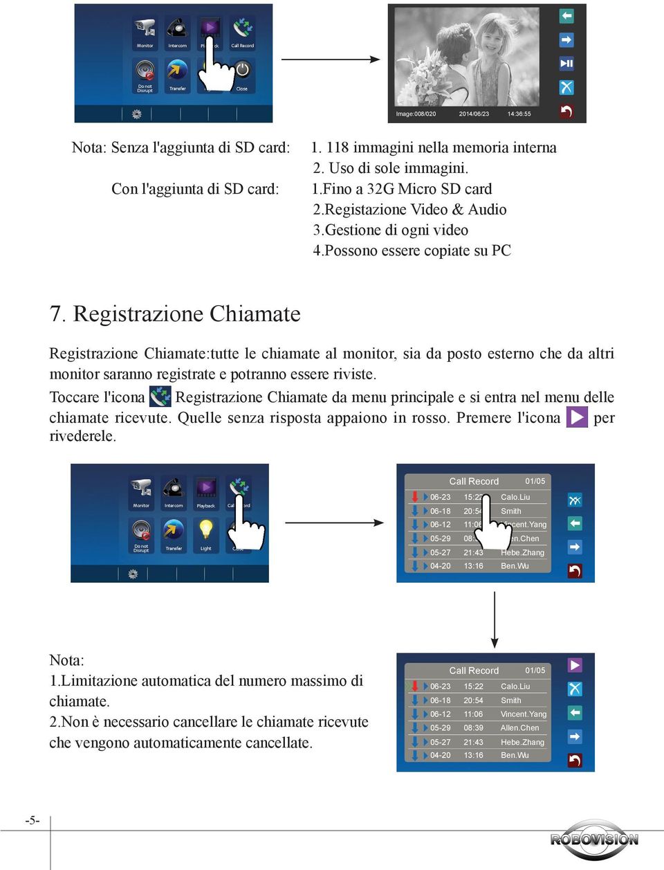 Registrazione Chiamate Registrazione Chiamate:tutte le chiamate al monitor, sia da posto esterno che da altri monitor saranno registrate e potranno essere riviste.