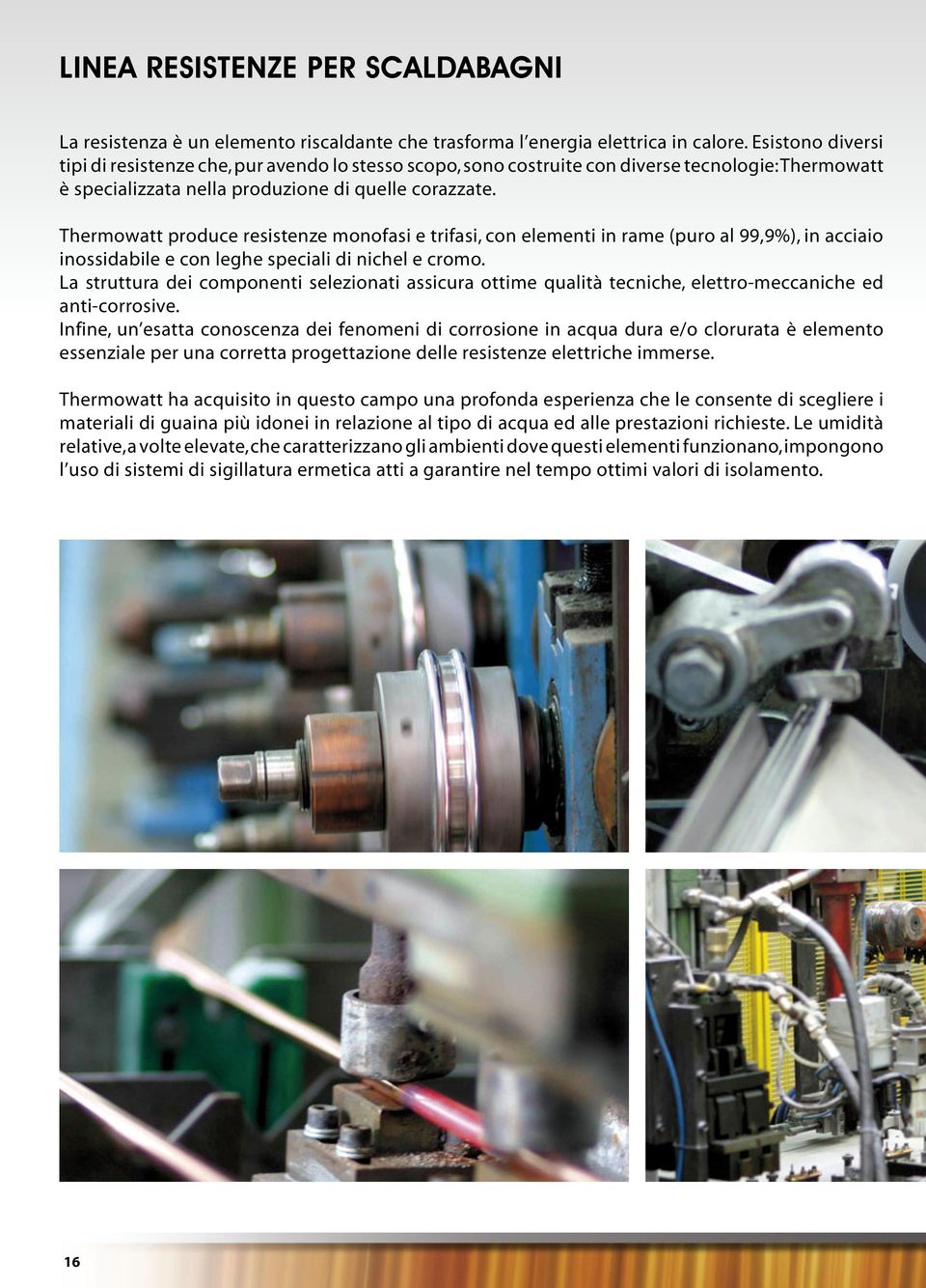 Thermowatt produce resistenze monofasi e trifasi, con elementi in rame (puro al 99,9%), in acciaio inossidabile e con leghe speciali di nichel e cromo.