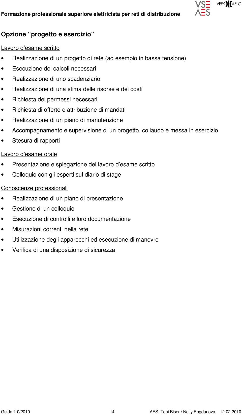 supervisione di un progetto, collaudo e messa in esercizio Stesura di rapporti Lavoro d esame orale Presentazione e spiegazione del lavoro d esame scritto Colloquio con gli esperti sul diario di