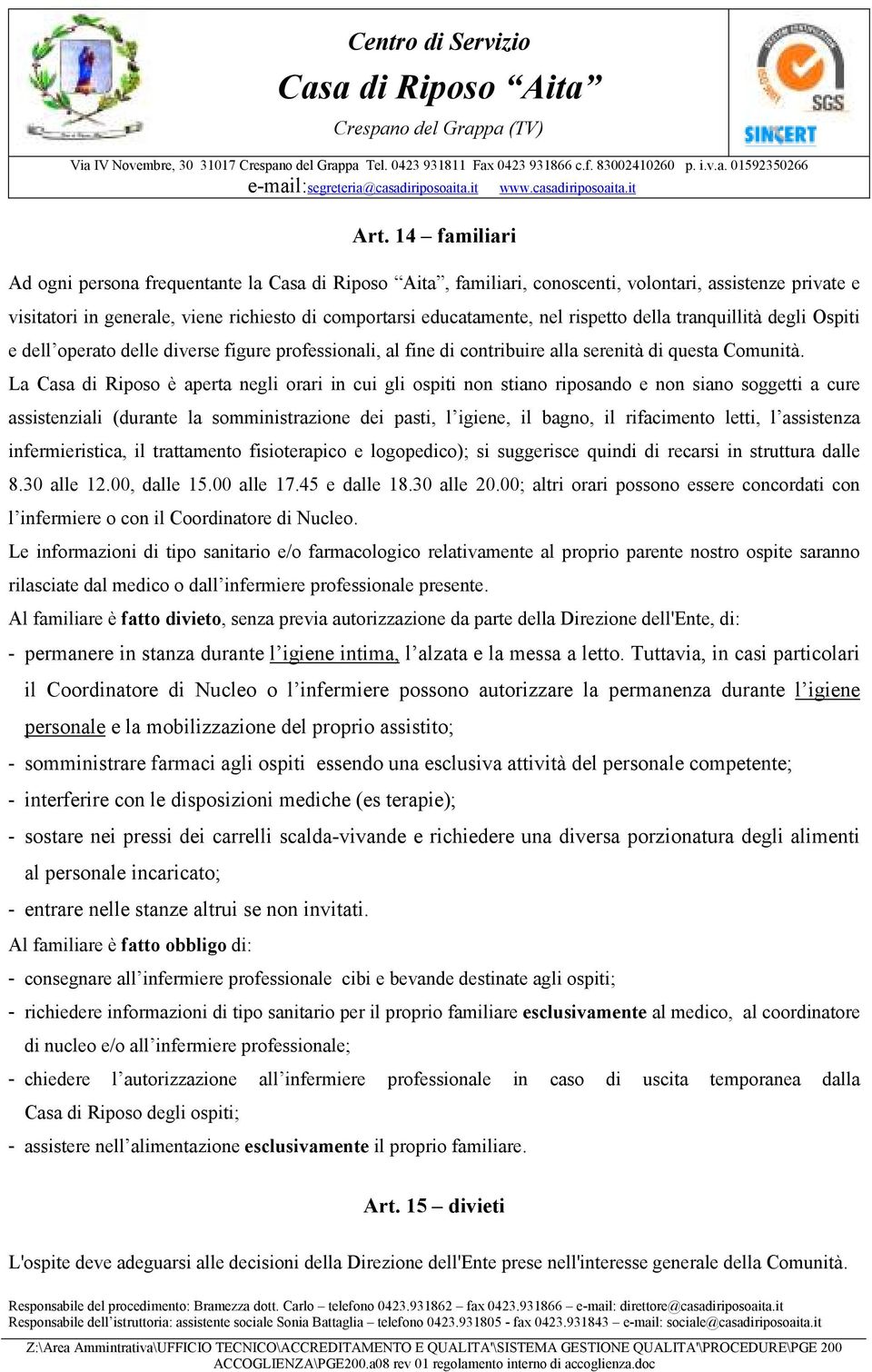 La Casa di Riposo è aperta negli orari in cui gli ospiti non stiano riposando e non siano soggetti a cure assistenziali (durante la somministrazione dei pasti, l igiene, il bagno, il rifacimento