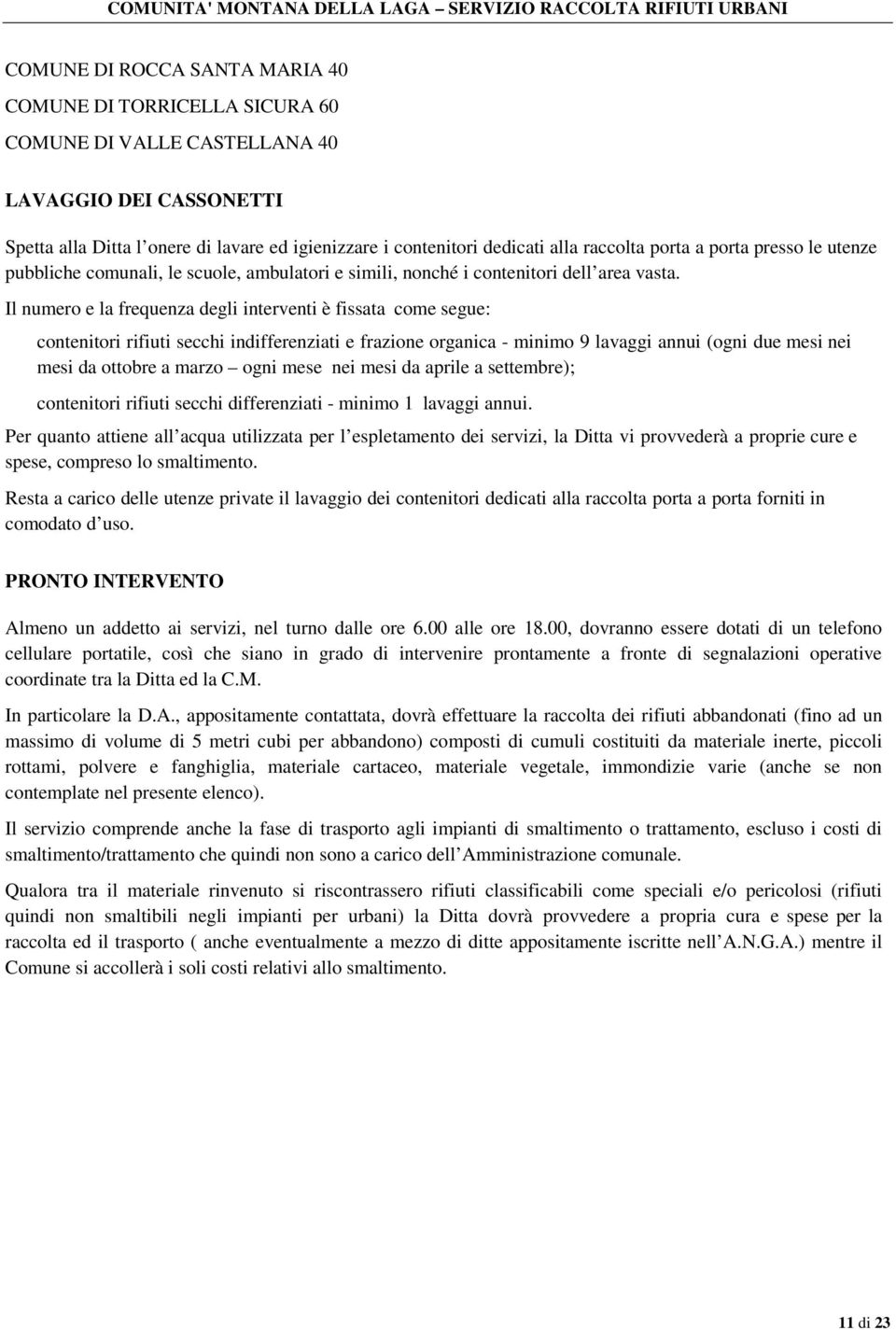 Il numero e la frequenza degli interventi è fissata come segue: contenitori rifiuti secchi indifferenziati e frazione organica - minimo 9 lavaggi annui (ogni due mesi nei mesi da ottobre a marzo ogni