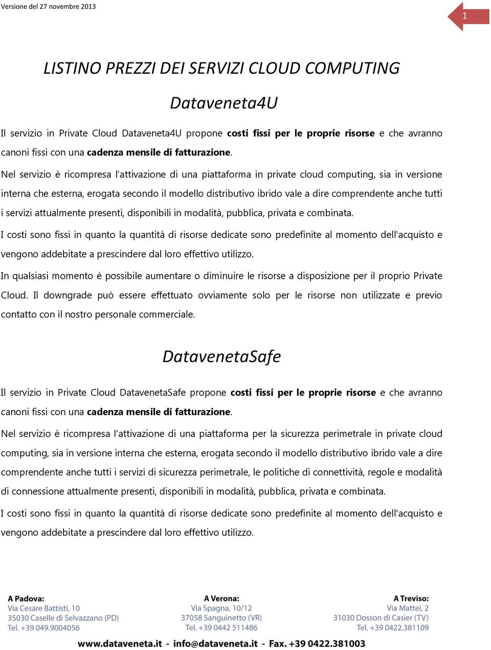 Nel servizio è ricompresa l attivazione di una piattaforma in private cloud computing, sia in versione interna che esterna, erogata secondo il modello distributivo ibrido vale a dire comprendente