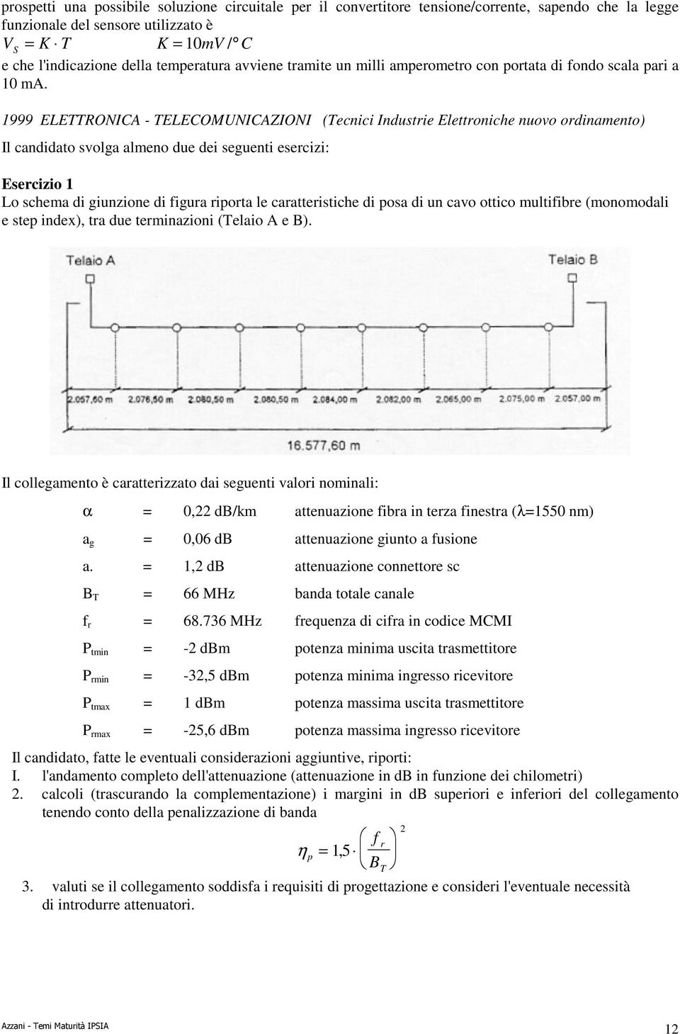 1999 ELETTRONICA - TELECOMUNICAZIONI (Tecnici Industrie Elettroniche nuovo ordinamento) Il candidato svolga almeno due dei seguenti esercizi: Esercizio 1 Lo schema di giunzione di figura riporta le