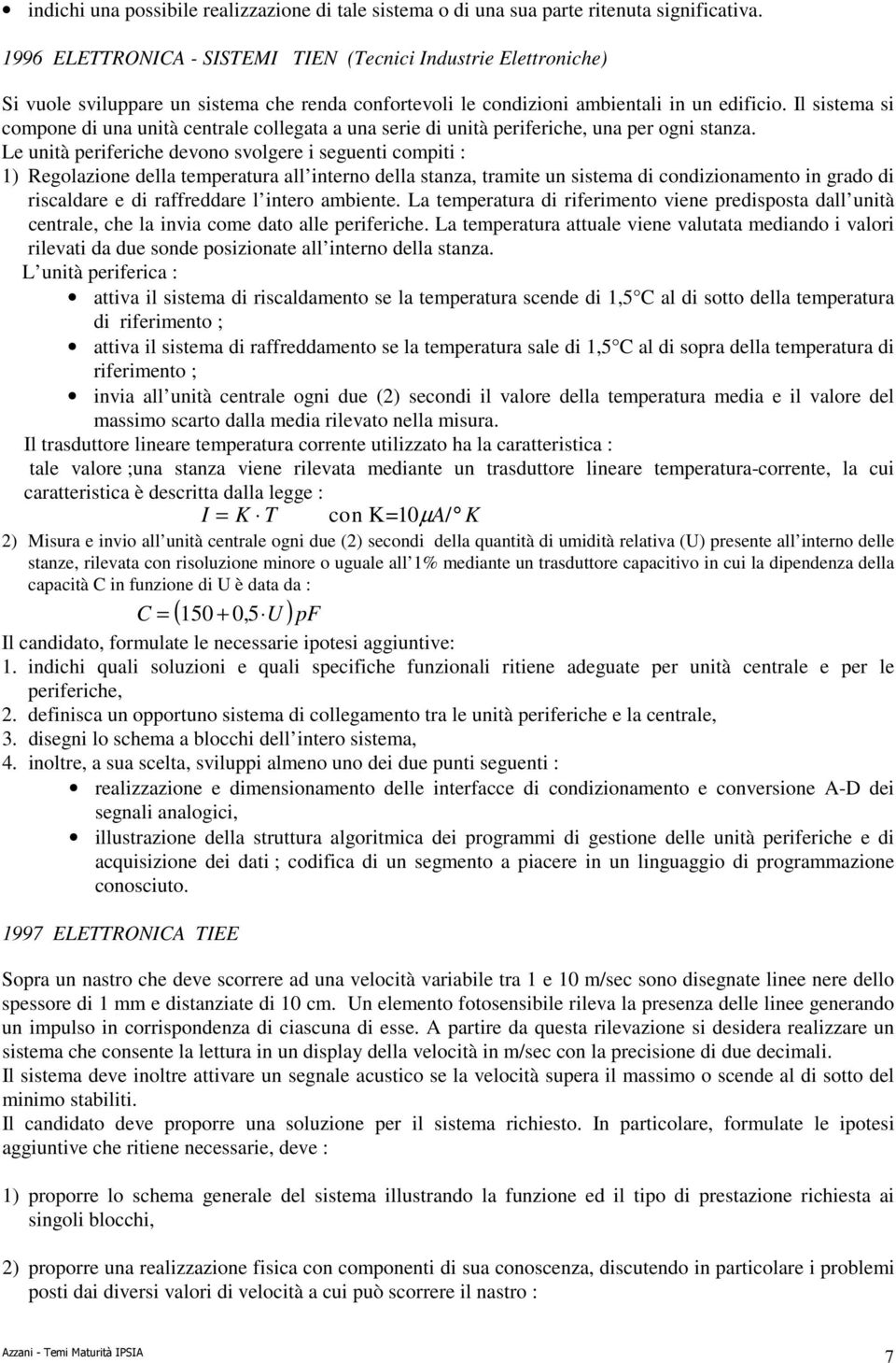 Il sistema si compone di una unità centrale collegata a una serie di unità periferiche, una per ogni stanza.