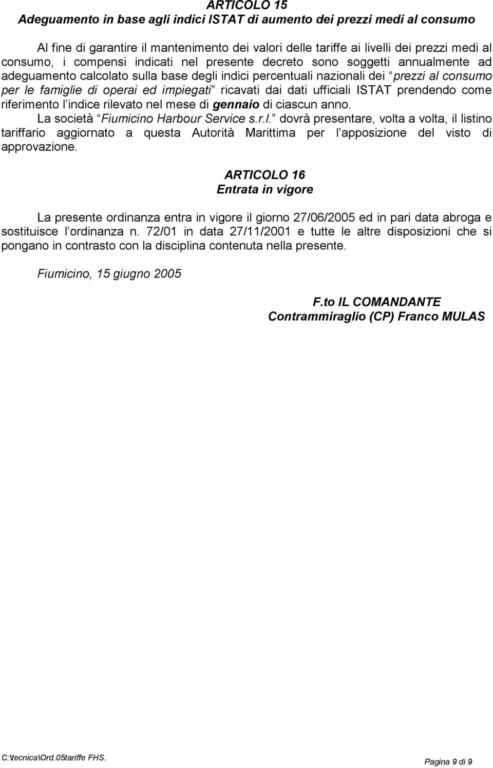 dai dati ufficiali ISTAT prendendo come riferimento l indice rilevato nel mese di gennaio di ciascun anno. La società Fiumicino Harbour Service s.r.l. dovrà presentare, volta a volta, il listino tariffario aggiornato a questa Autorità Marittima per l apposizione del visto di approvazione.