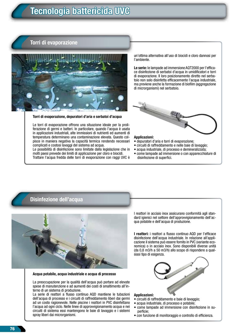 Il loro posizionamento diretto nel serbatoio non solo disinfetta efficacemente l acqua industriale, ma previene anche la formazione di biofilm (aggregazione di microrganismi) nel serbatoio.