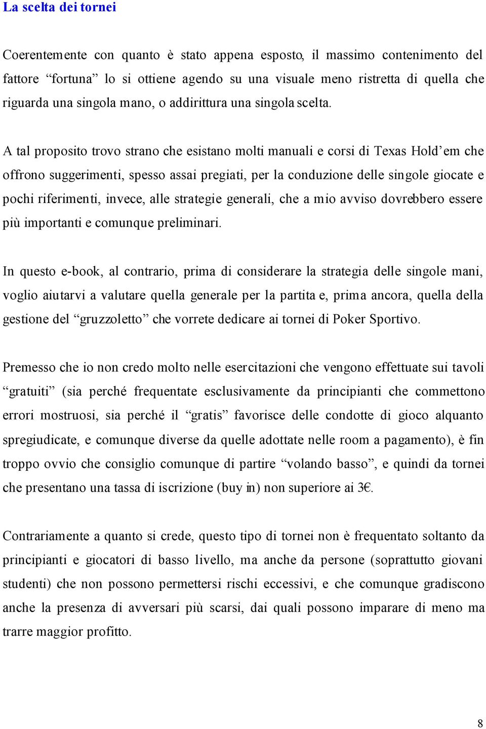 A tal proposito trovo strano che esistano molti manuali e corsi di Texas Hold em che offrono suggerimenti, spesso assai pregiati, per la conduzione delle singole giocate e pochi riferimenti, invece,