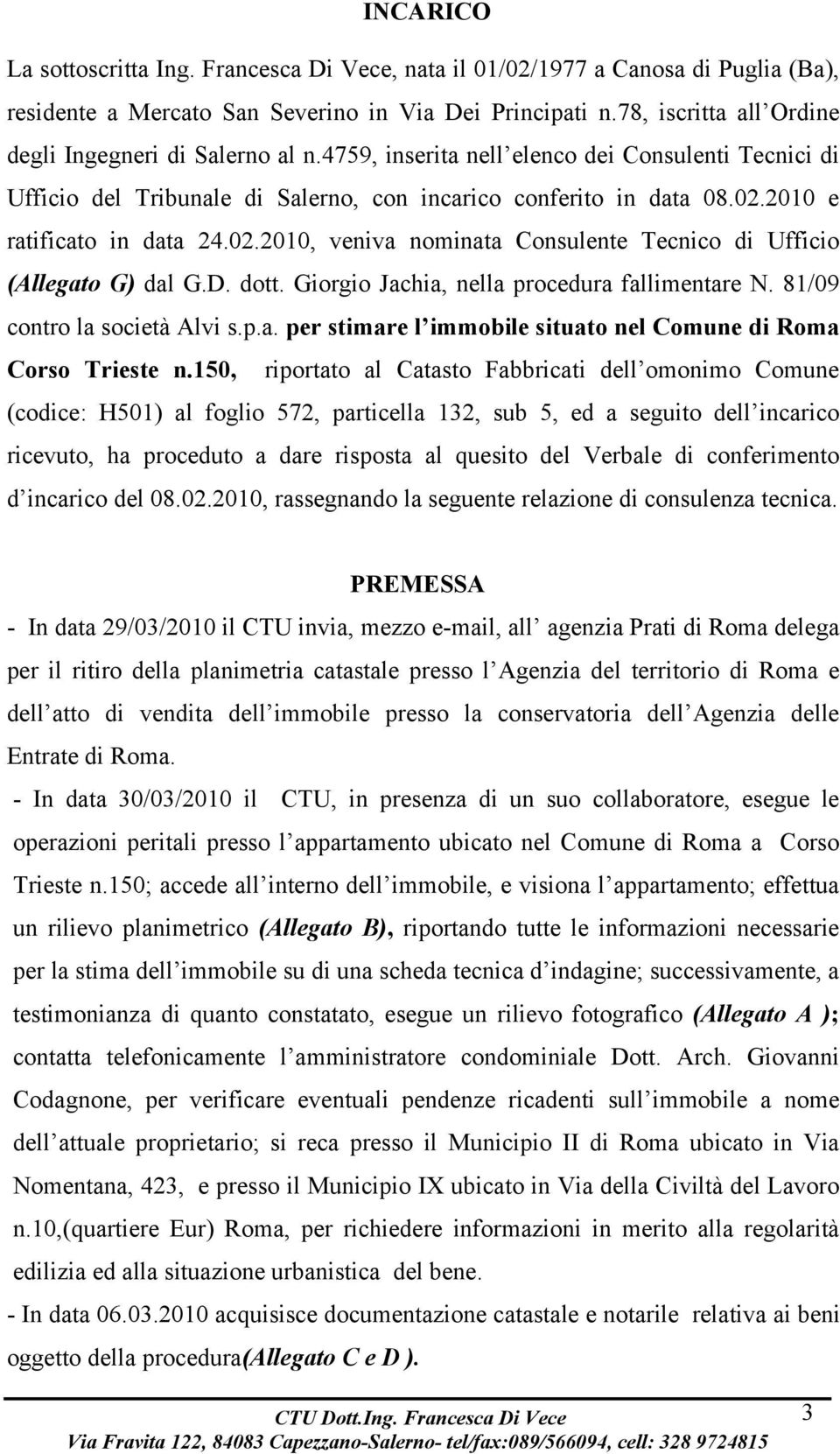 2010 e ratificato in data 24.02.2010, veniva nominata Consulente Tecnico di Ufficio (Allegato G) dal G.D. dott. Giorgio Jachia, nella procedura fallimentare N. 81/09 contro la società Alvi s.p.a. per stimare l immobile situato nel Comune di Roma Corso Trieste n.