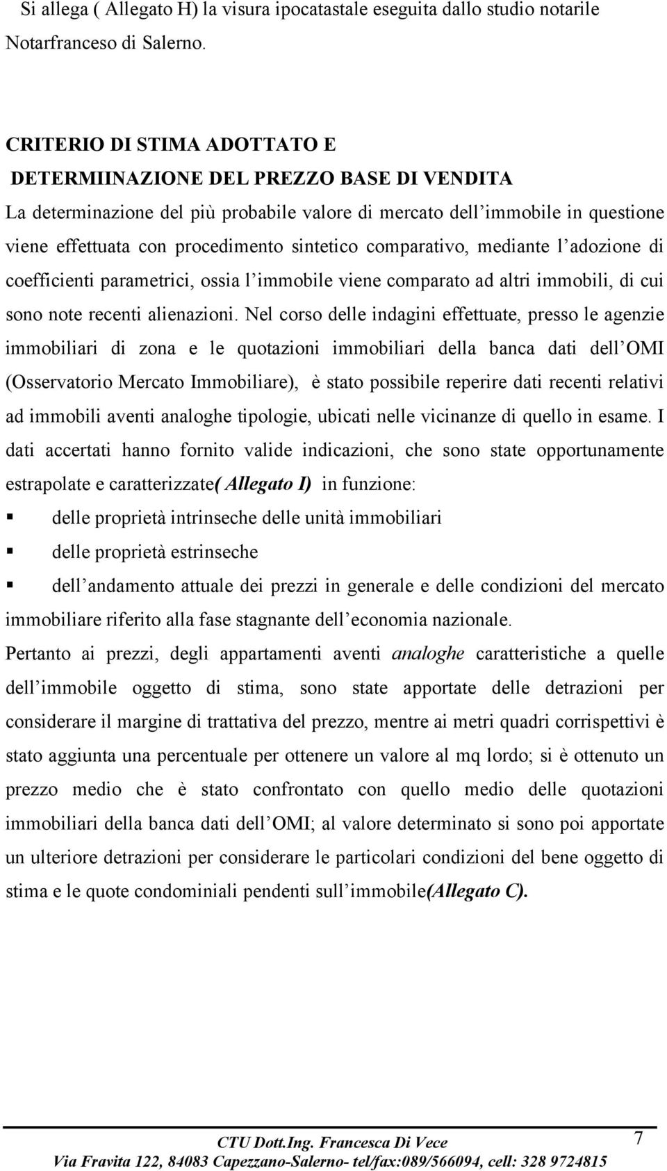 comparativo, mediante l adozione di coefficienti parametrici, ossia l immobile viene comparato ad altri immobili, di cui sono note recenti alienazioni.