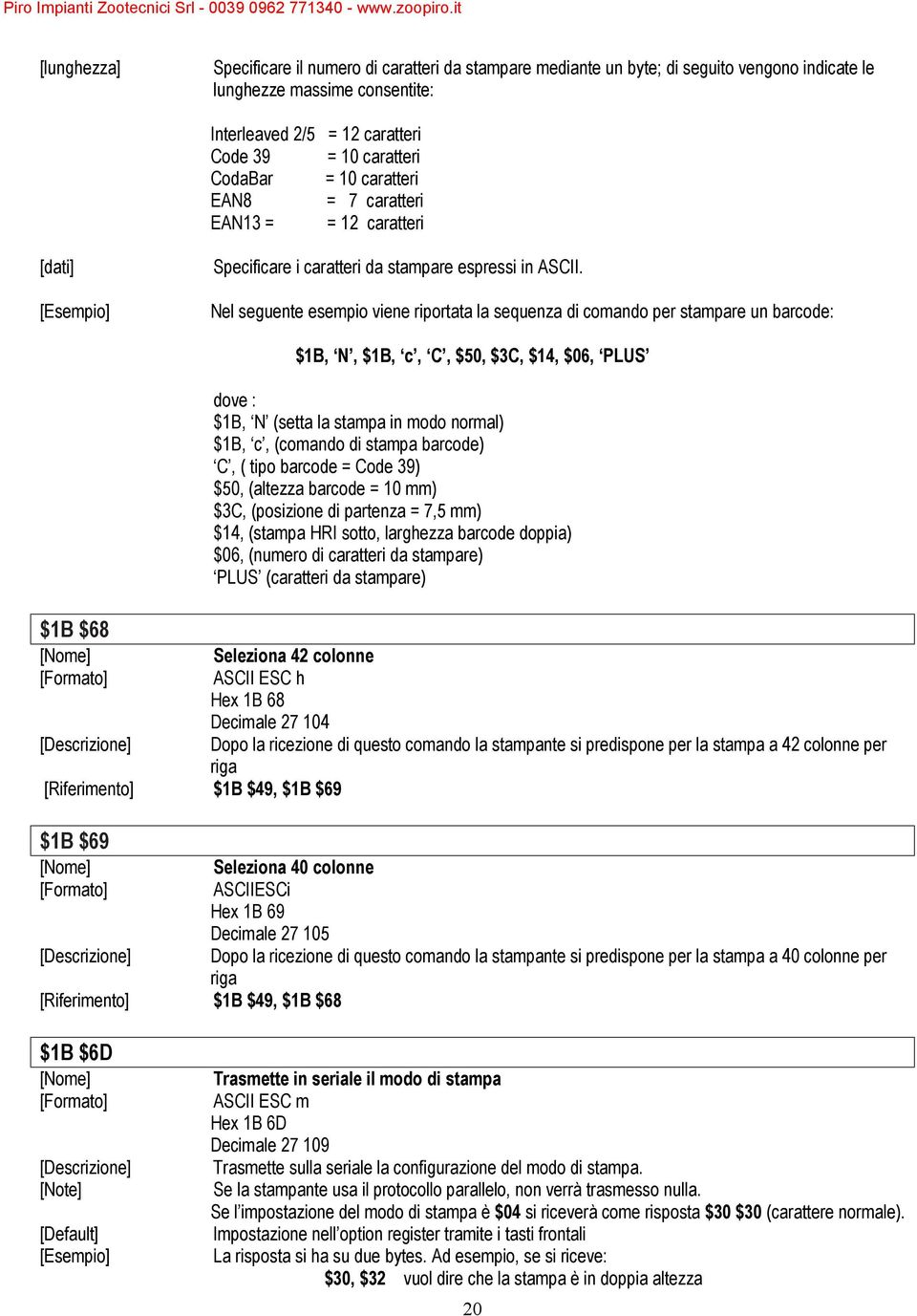 Nel seguente esempio viene riportata la sequenza di comando per stampare un barcode: $1B $68 $1B, N, $1B, c, C, $50, $3C, $14, $06, PLUS dove : $1B, N (setta la stampa in modo normal) $1B, c,