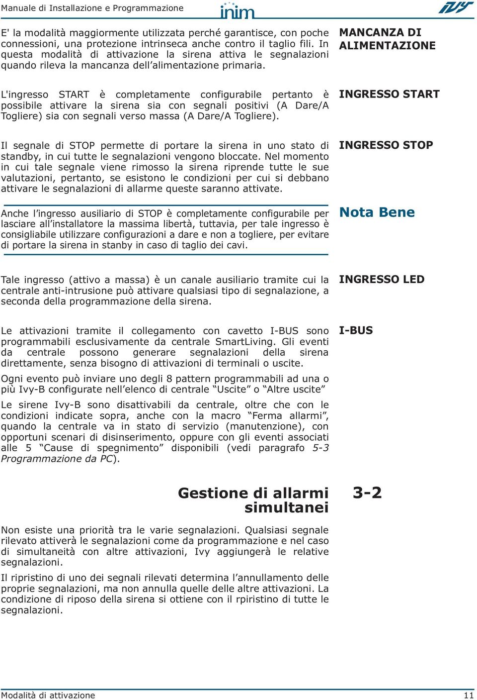 L'ingresso START è completamente configurabile pertanto è possibile attivare la sirena sia con segnali positivi (A Dare/A Togliere) sia con segnali verso massa (A Dare/A Togliere).