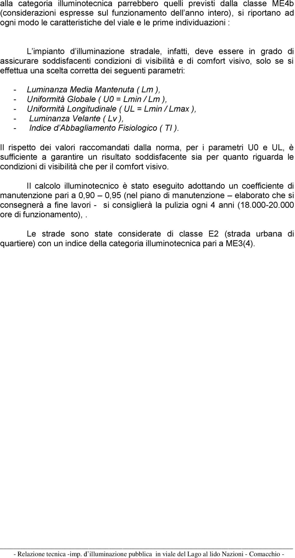 corretta dei seguenti parametri: - Luminanza Media Mantenuta ( Lm ), - Uniformità Globale ( U0 = Lmin / Lm ), - Uniformità Longitudinale ( UL = Lmin / Lmax ), - Luminanza Velante ( Lv ), - Indice d