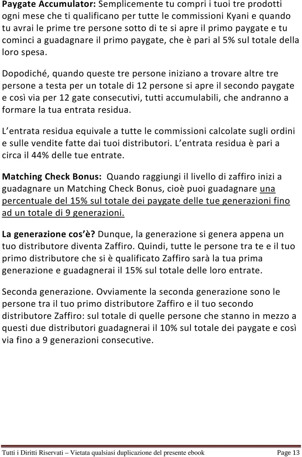 Dopodiché, quando queste tre persone iniziano a trovare altre tre persone a testa per un totale di 12 persone si apre il secondo paygate e così via per 12 gate consecutivi, tutti accumulabili, che