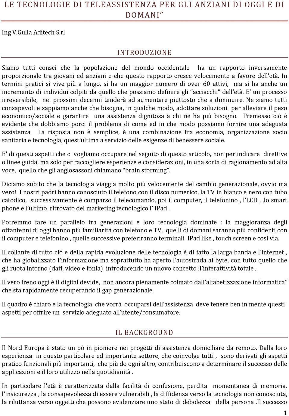 In termini pratici si vive più a lungo, si ha un maggior numero di over 60 attivi, ma si ha anche un incremento di individui colpiti da quello che possiamo definire gli acciacchi dell età.