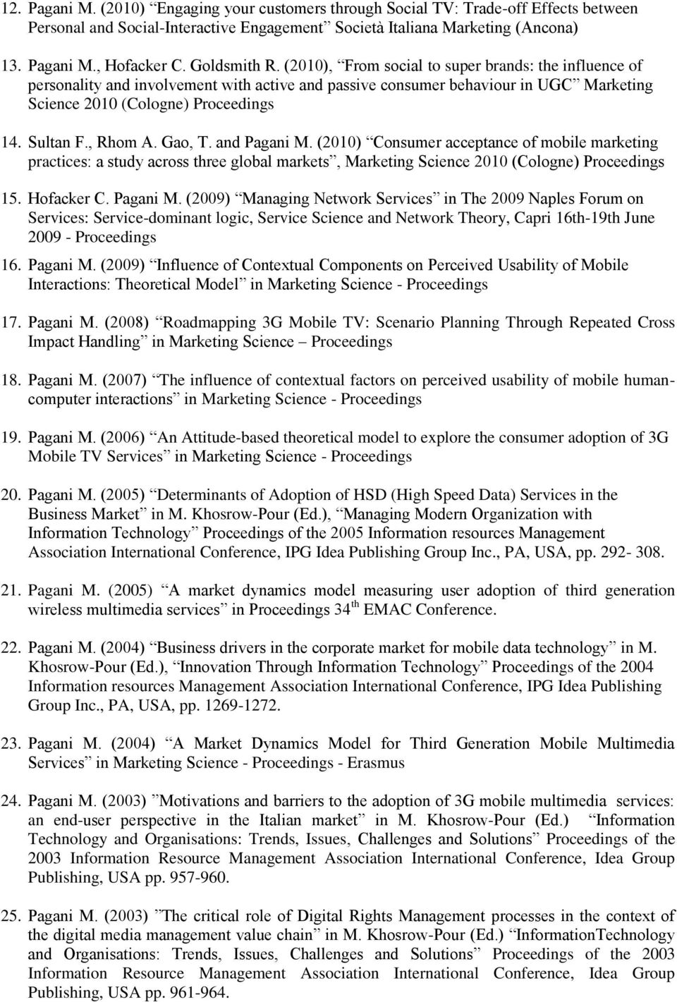 Sultan F., Rhom A. Gao, T. and Pagani M. (2010) Consumer acceptance of mobile marketing practices: a study across three global markets, Marketing Science 2010 (Cologne) Proceedings 15. Hofacker C.