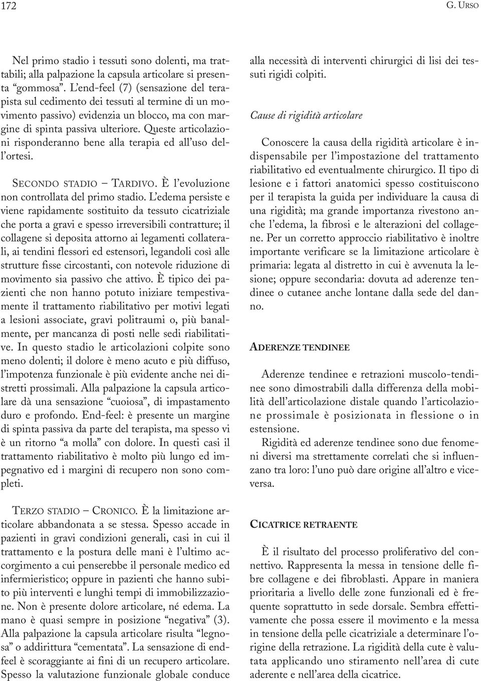 Queste articolazioni risponderanno bene alla terapia ed all uso dell ortesi. SECONDO STADIO TARDIVO. È l evoluzione non controllata del primo stadio.