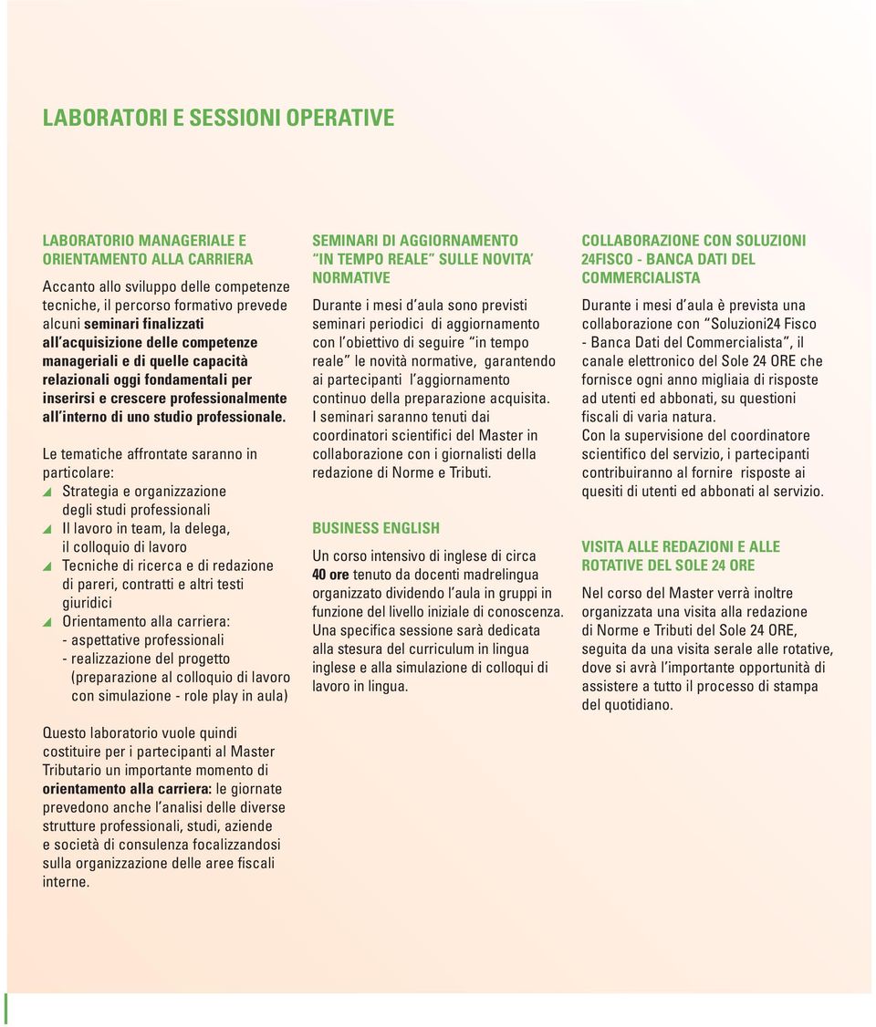 Le tematiche affrontate saranno in particolare: Strategia e organizzazione degli studi professionali Il lavoro in team, la delega, il colloquio di lavoro Tecniche di ricerca e di redazione di pareri,