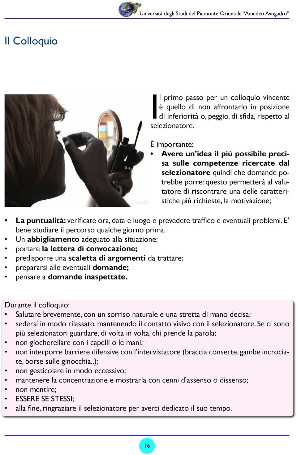 È importante: Avere un idea il più possibile precisa sulle competenze ricercate dal selezionatore quindi che domande potrebbe porre: questo permetterà al valutatore di riscontrare una delle