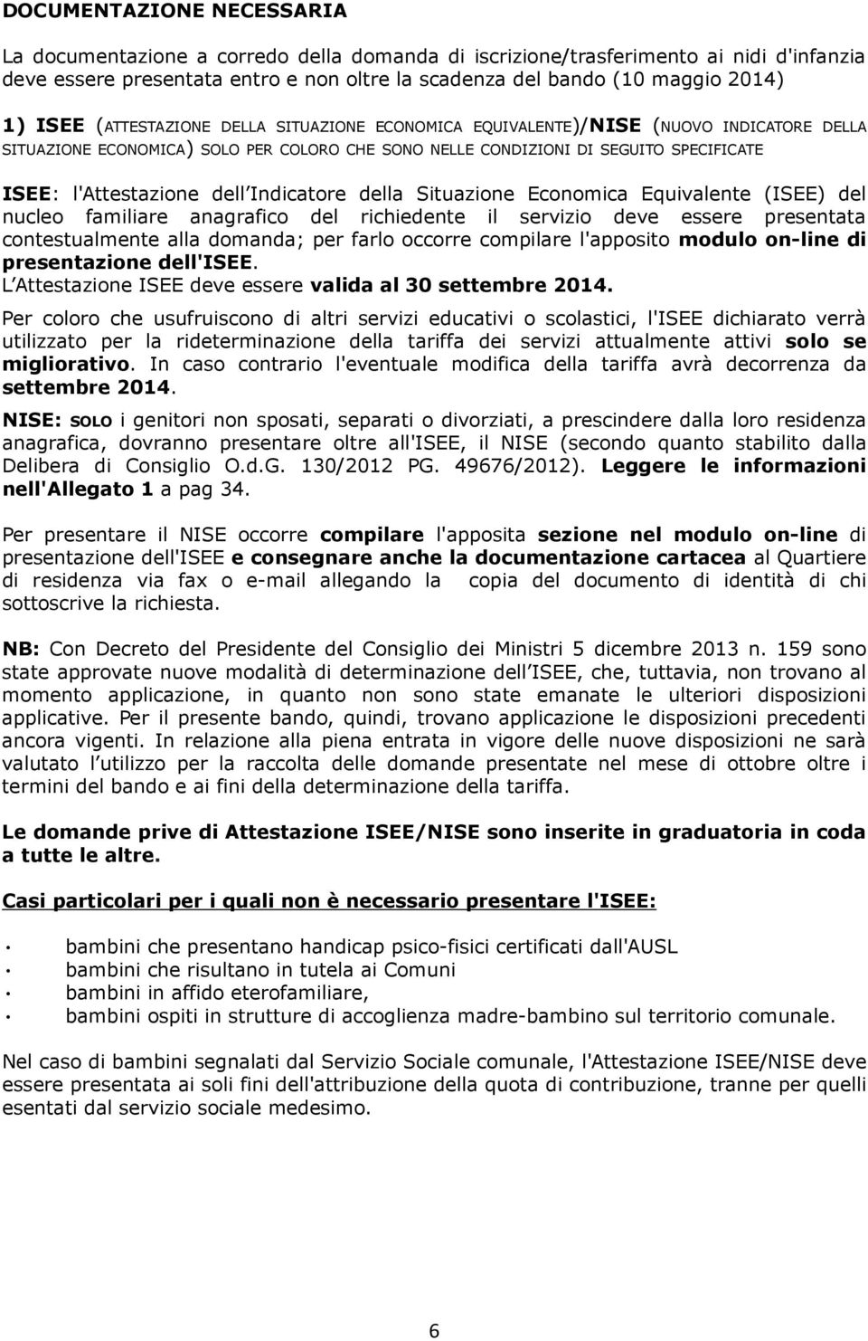 dell Indicatore della Situazione Economica Equivalente (ISEE) del nucleo familiare anagrafico del richiedente il servizio deve essere presentata contestualmente alla domanda; per farlo occorre