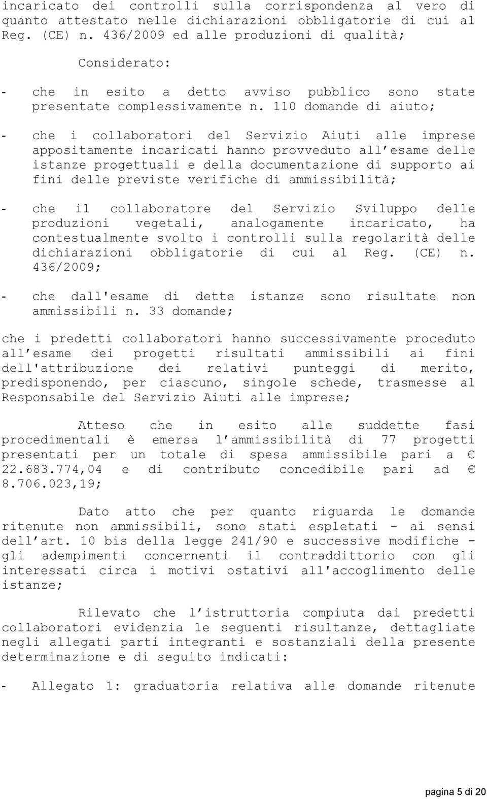 110 domande di aiuto; - che i collaboratori del Servizio Aiuti alle imprese appositamente incaricati hanno provveduto all esame delle istanze progettuali e della documentazione di supporto ai fini