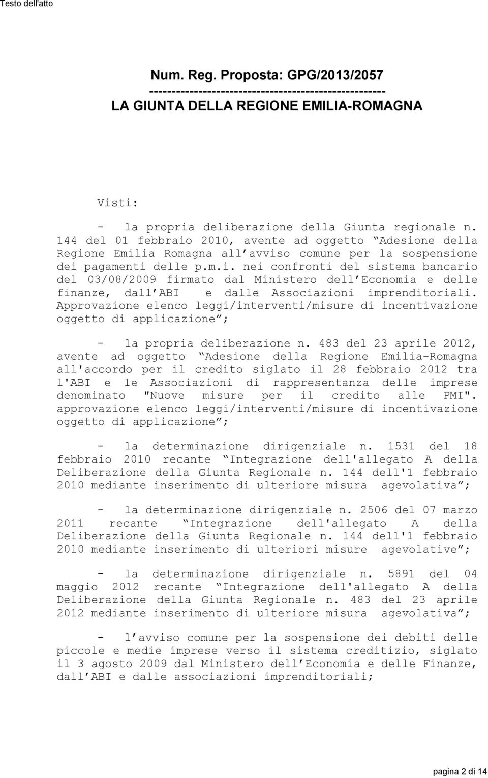 144 del 01 febbraio 2010, avente ad oggetto Adesione della Regione Emilia Romagna all avviso comune per la sospensione dei pagamenti delle p.m.i. nei confronti del sistema bancario del 03/08/2009 firmato dal Ministero dell Economia e delle finanze, dall ABI e dalle Associazioni imprenditoriali.