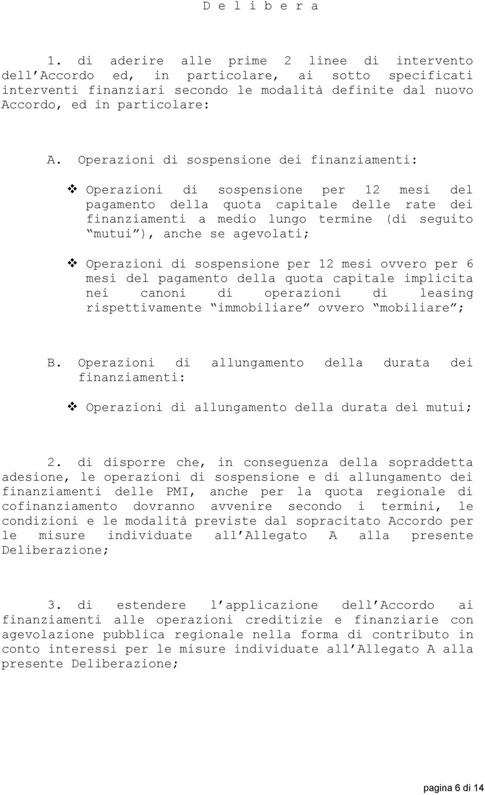 Operazioni di sospensione dei finanziamenti: Operazioni di sospensione per 12 mesi del pagamento della quota capitale delle rate dei finanziamenti a medio lungo termine (di seguito mutui ), anche se